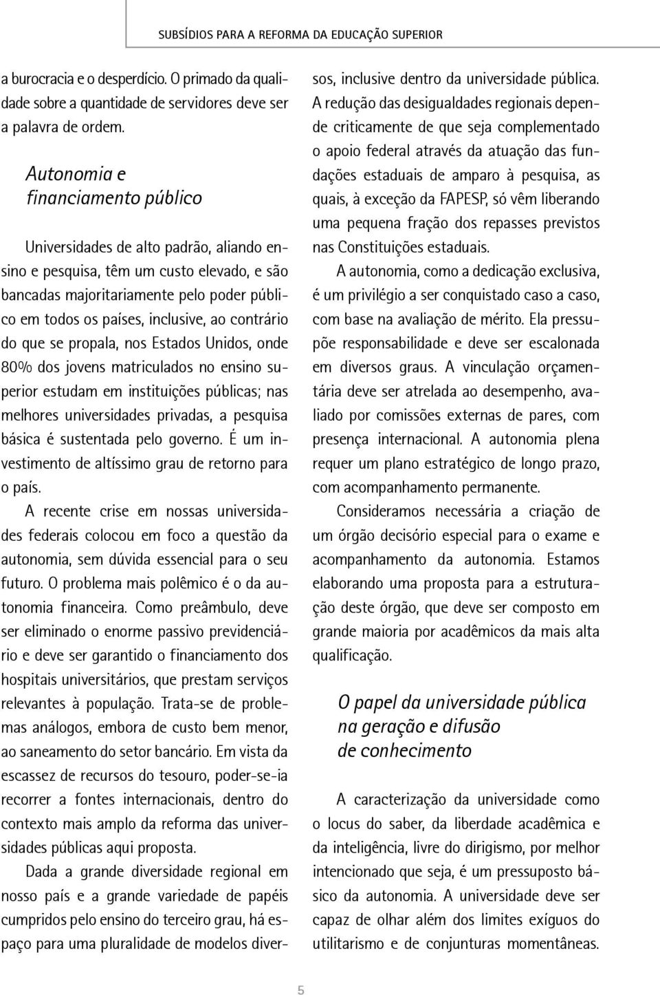 contrário do que se propala, nos Estados Unidos, onde 80% dos jovens matriculados no ensino superior estudam em instituições públicas; nas melhores universidades privadas, a pesquisa básica é