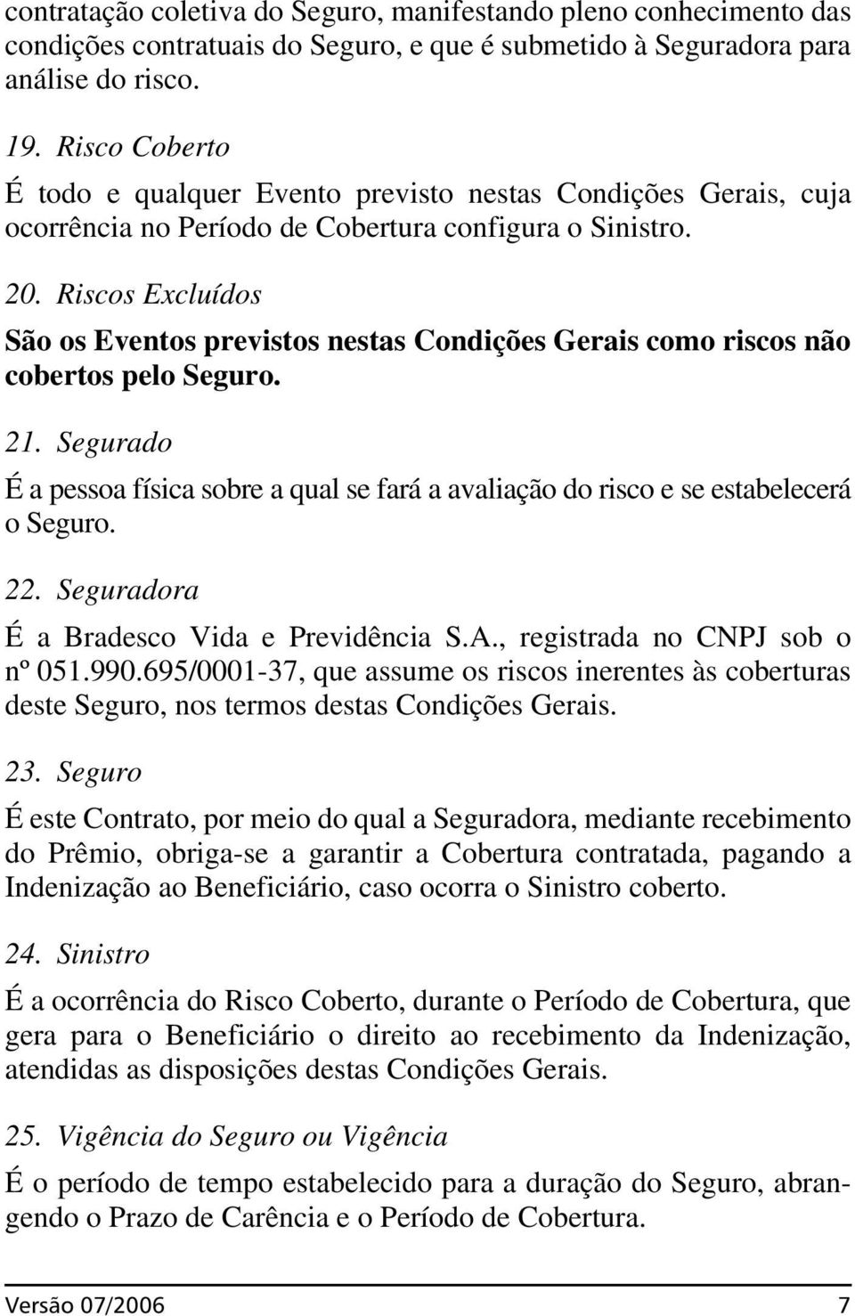 Riscos Excluídos São os Eventos previstos nestas Condições Gerais como riscos não cobertos pelo Seguro. 21.