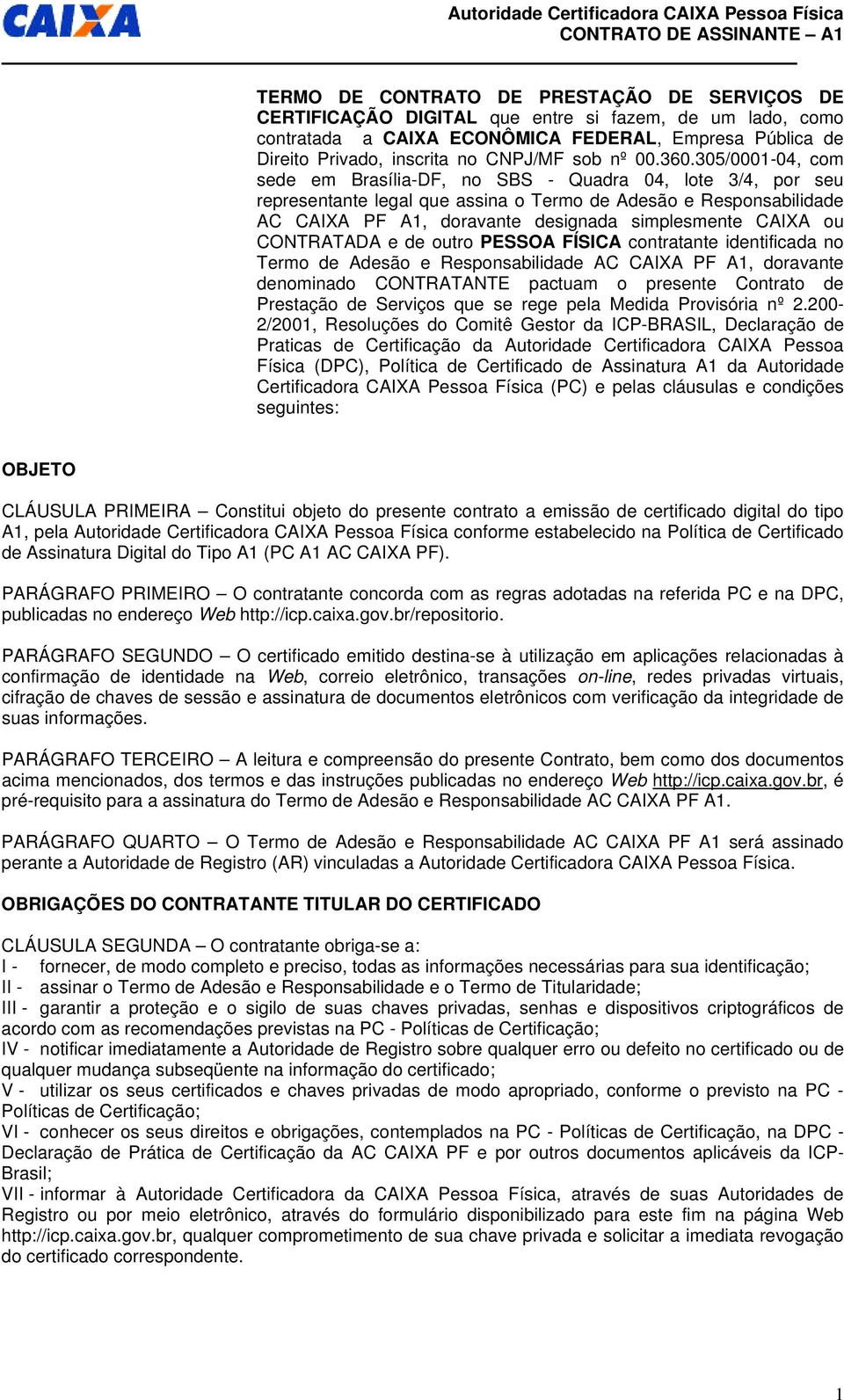 305/0001-04, com sede em Brasília-DF, no SBS - Quadra 04, lote 3/4, por seu representante legal que assina o Termo de Adesão e Responsabilidade AC CAIXA PF A1, doravante designada simplesmente CAIXA