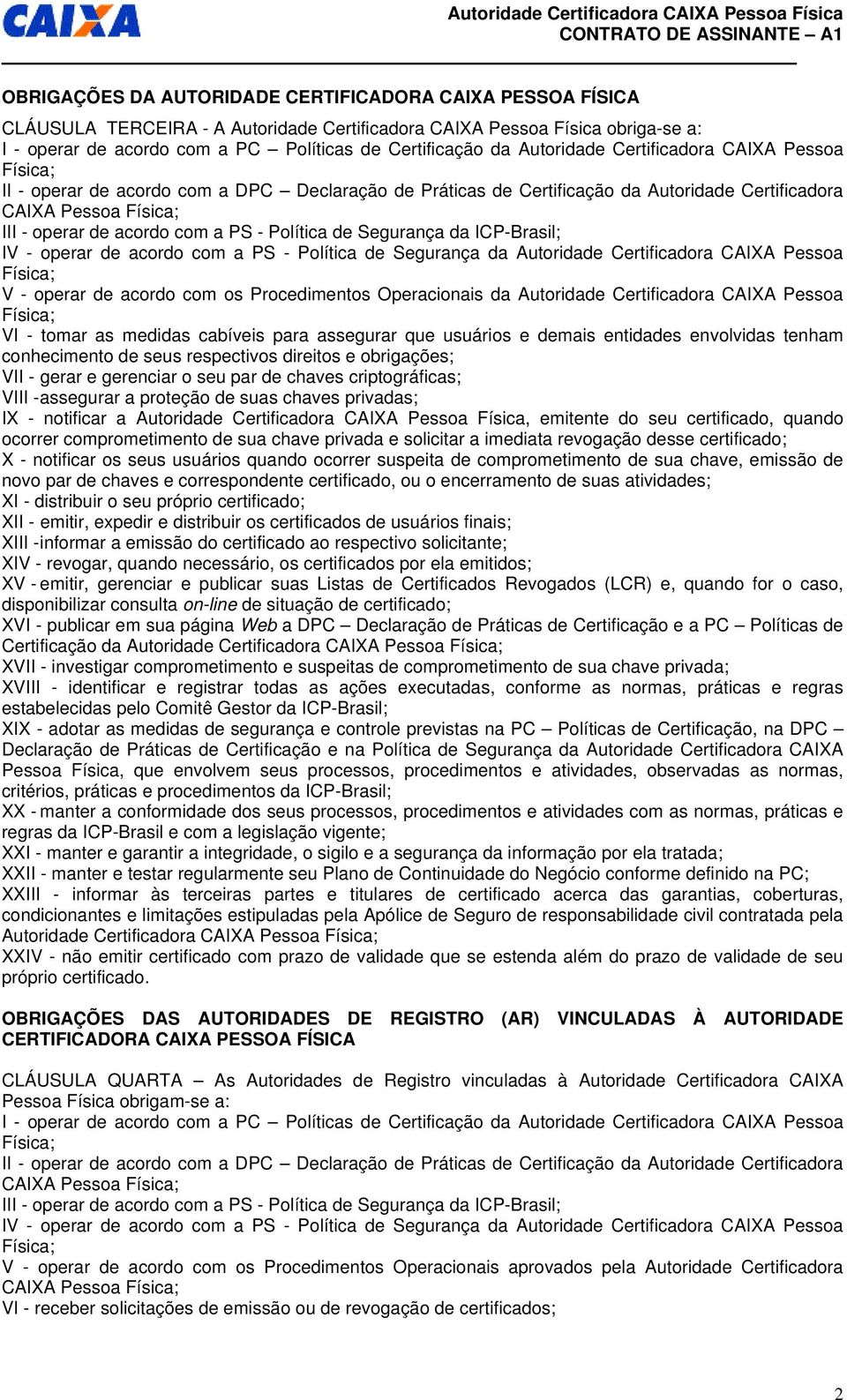 Segurança da ICP-Brasil; IV - operar de acordo com a PS - Política de Segurança da Autoridade Certificadora CAIXA Pessoa V - operar de acordo com os Procedimentos Operacionais da Autoridade