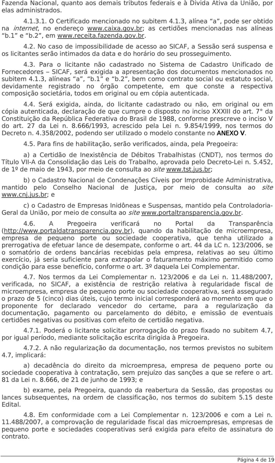 em www.receita.fazenda.gov.br. 4.2. No caso de impossibilidade de acesso ao SICAF, a Sessão será suspensa e os licitantes serão intimados da data e do horário do seu prosseguimento. 4.3.