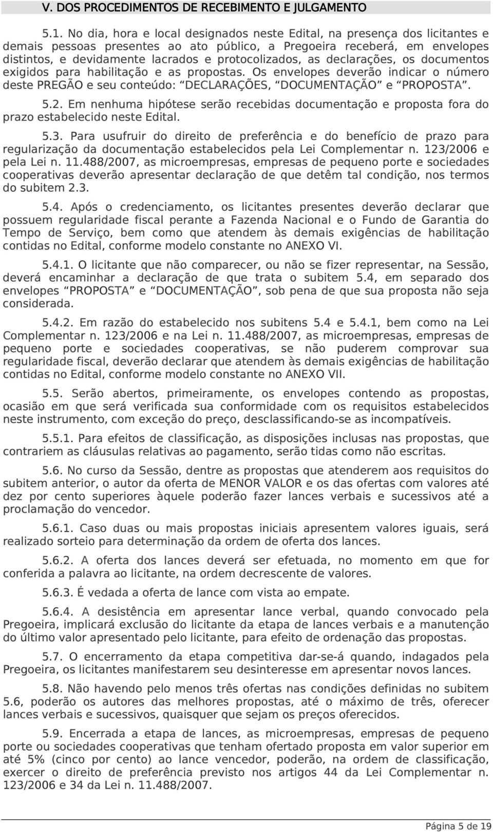 protocolizados, as declarações, os documentos exigidos para habilitação e as propostas. Os envelopes deverão indicar o número deste PREGÃO e seu conteúdo: DECLARAÇÕES, DOCUMENTAÇÃO e PROPOSTA. 5.2.