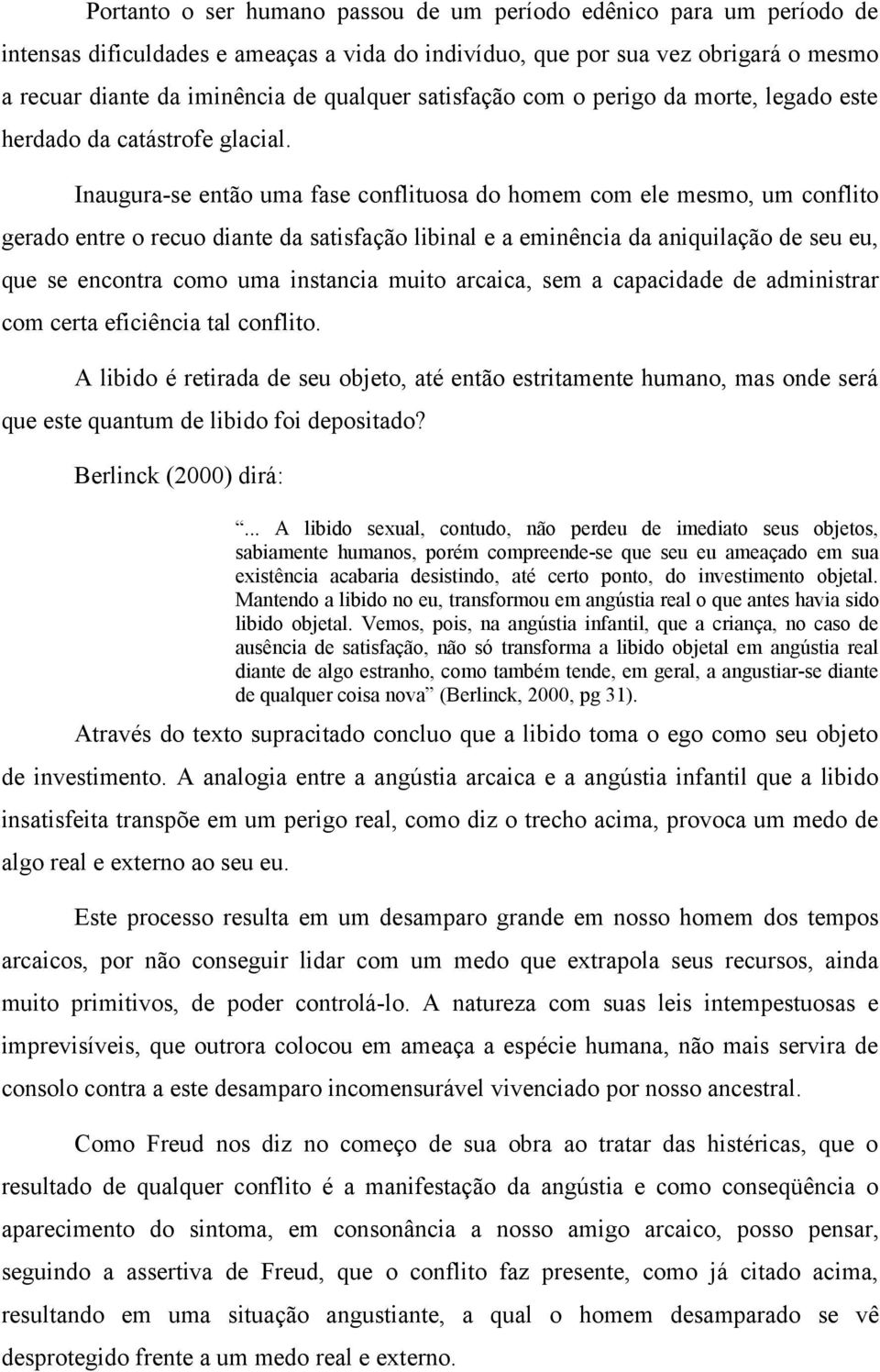 Inaugura-se então uma fase conflituosa do homem com ele mesmo, um conflito gerado entre o recuo diante da satisfação libinal e a eminência da aniquilação de seu eu, que se encontra como uma instancia