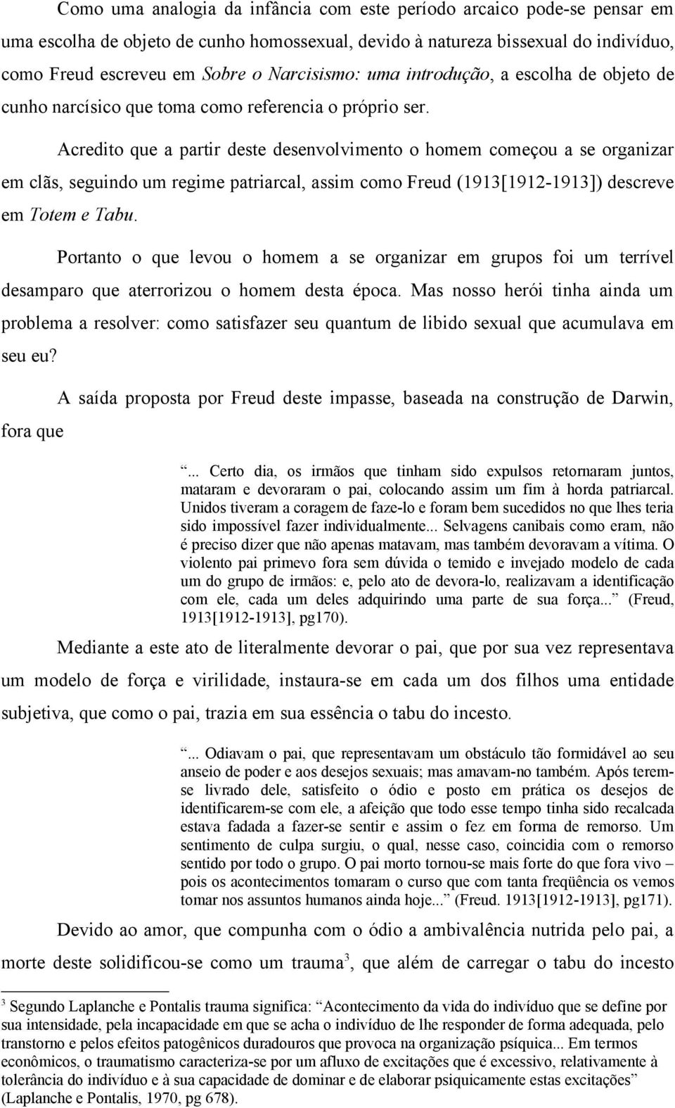 Acredito que a partir deste desenvolvimento o homem começou a se organizar em clãs, seguindo um regime patriarcal, assim como Freud (1913[1912-1913]) descreve em Totem e Tabu.