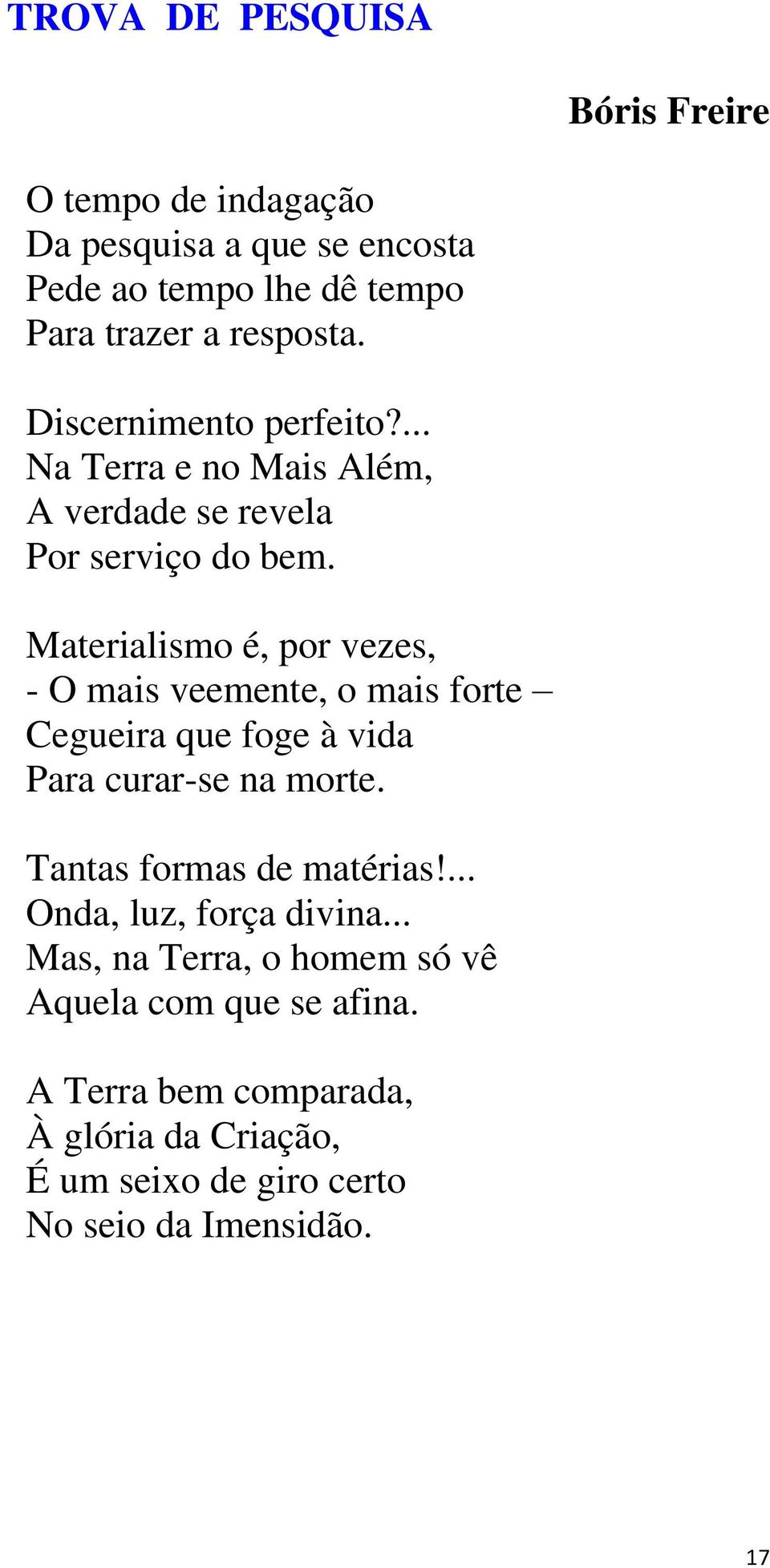 Materialismo é, por vezes, - O mais veemente, o mais forte Cegueira que foge à vida Para curar-se na morte. Tantas formas de matérias!