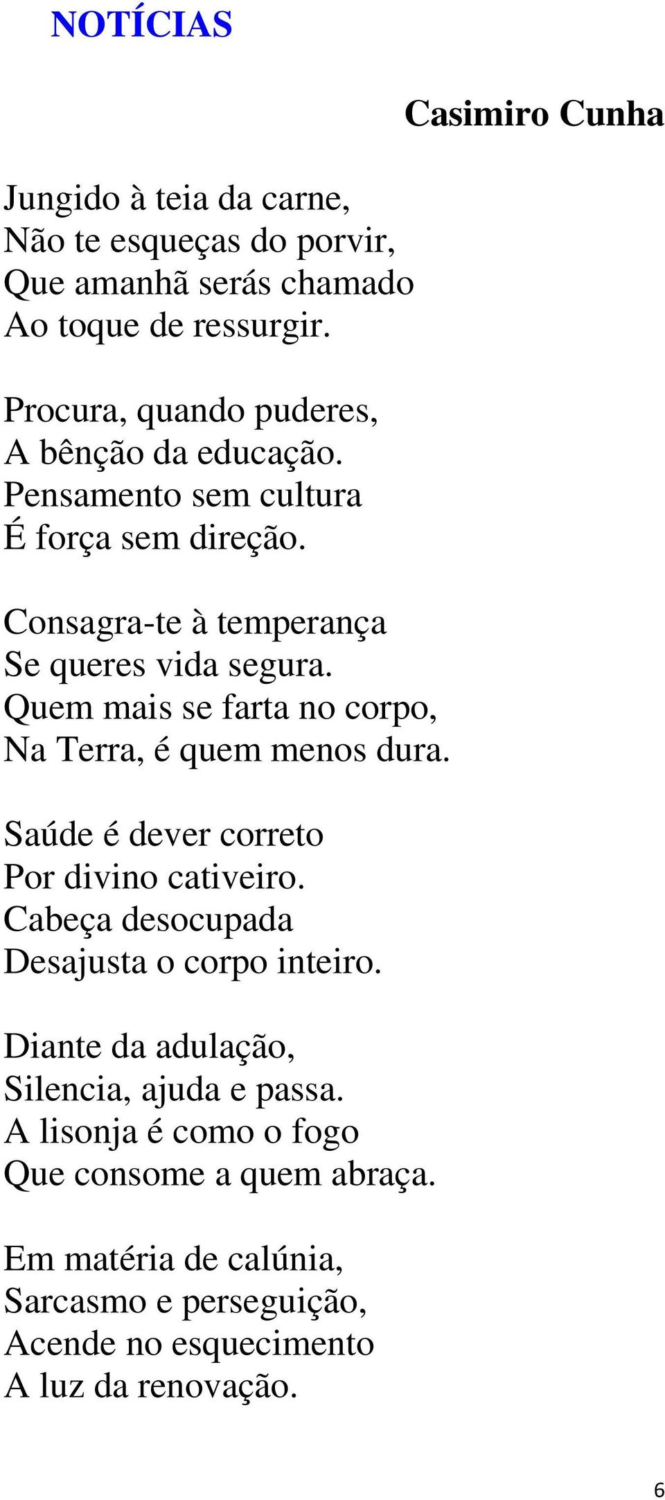 Quem mais se farta no corpo, Na Terra, é quem menos dura. Saúde é dever correto Por divino cativeiro. Cabeça desocupada Desajusta o corpo inteiro.