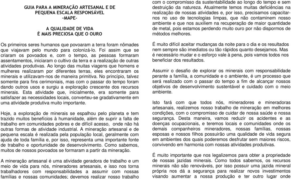 Ao longo das muitas viagens que homens e mulheres realizaram por diferentes terras, eles encontraram os minerais e utilizavam-nos de maneira primitiva.