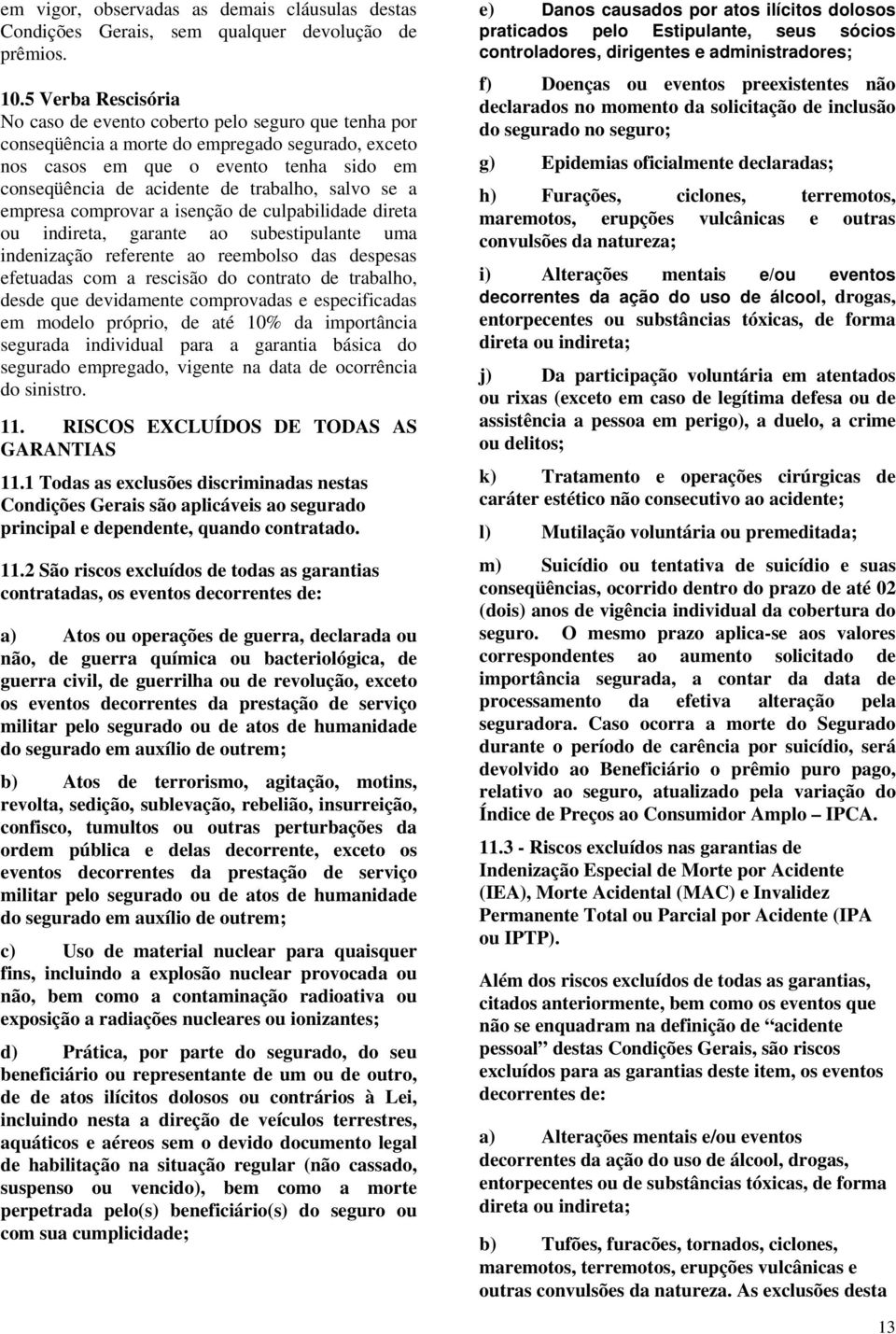 salvo se a empresa comprovar a isenção de culpabilidade direta ou indireta, garante ao subestipulante uma indenização referente ao reembolso das despesas efetuadas com a rescisão do contrato de