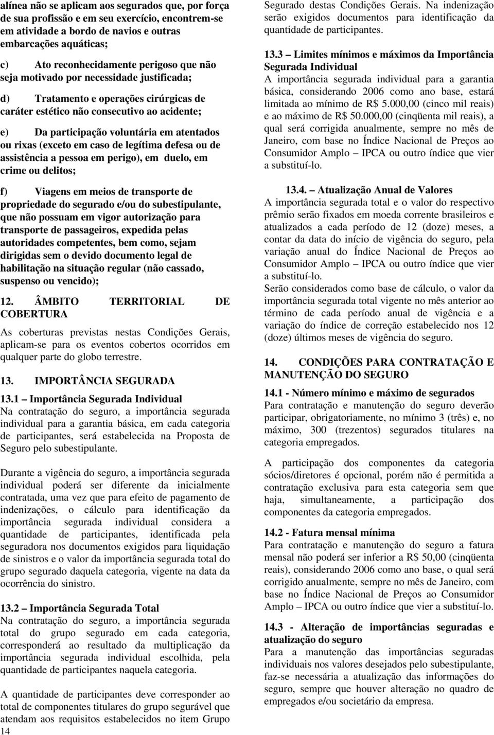 caso de legítima defesa ou de assistência a pessoa em perigo), em duelo, em crime ou delitos; f) Viagens em meios de transporte de propriedade do segurado e/ou do subestipulante, que não possuam em