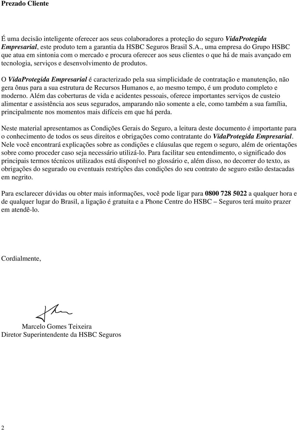 O VidaProtegida Empresarial é caracterizado pela sua simplicidade de contratação e manutenção, não gera ônus para a sua estrutura de Recursos Humanos e, ao mesmo tempo, é um produto completo e