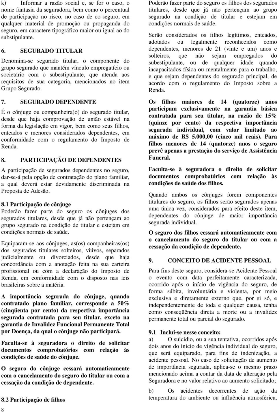 SEGURADO TITULAR Denomina-se segurado titular, o componente do grupo segurado que mantém vínculo empregatício ou societário com o subestipulante, que atenda aos requisitos de sua categoria,