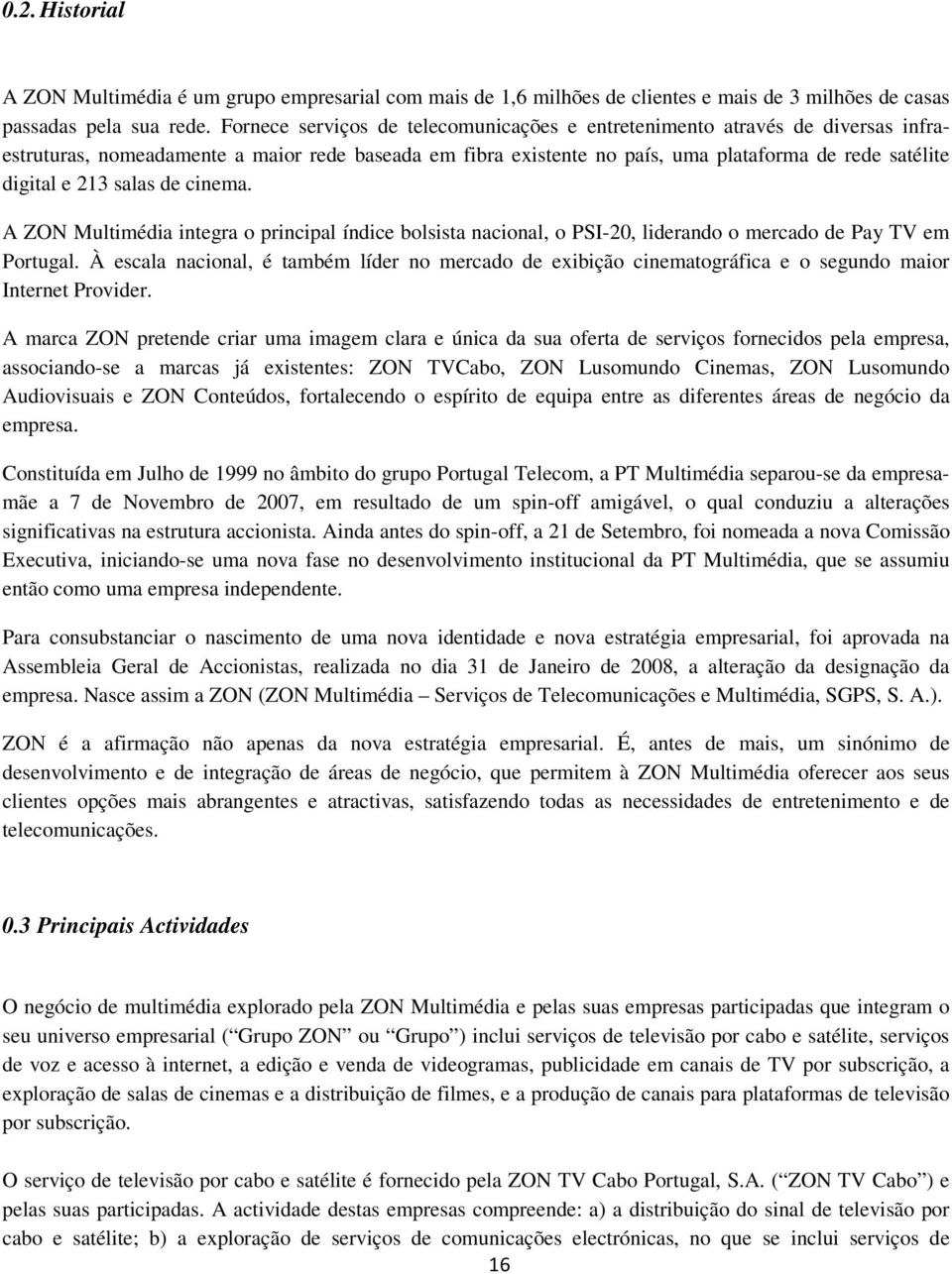salas de cinema. A ZON Multimédia integra o principal índice bolsista nacional, o PSI-20, liderando o mercado de Pay TV em Portugal.