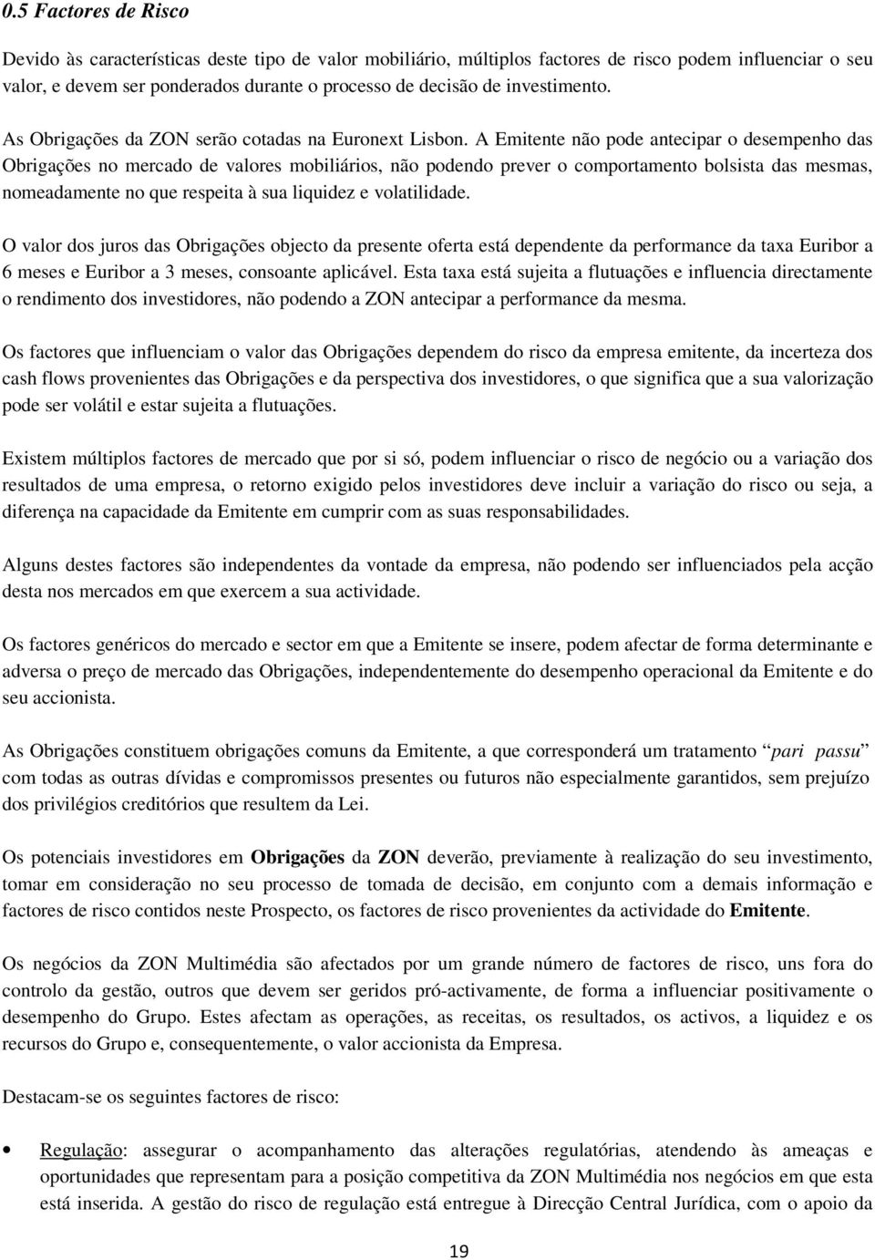 A Emitente não pode antecipar o desempenho das Obrigações no mercado de valores mobiliários, não podendo prever o comportamento bolsista das mesmas, nomeadamente no que respeita à sua liquidez e