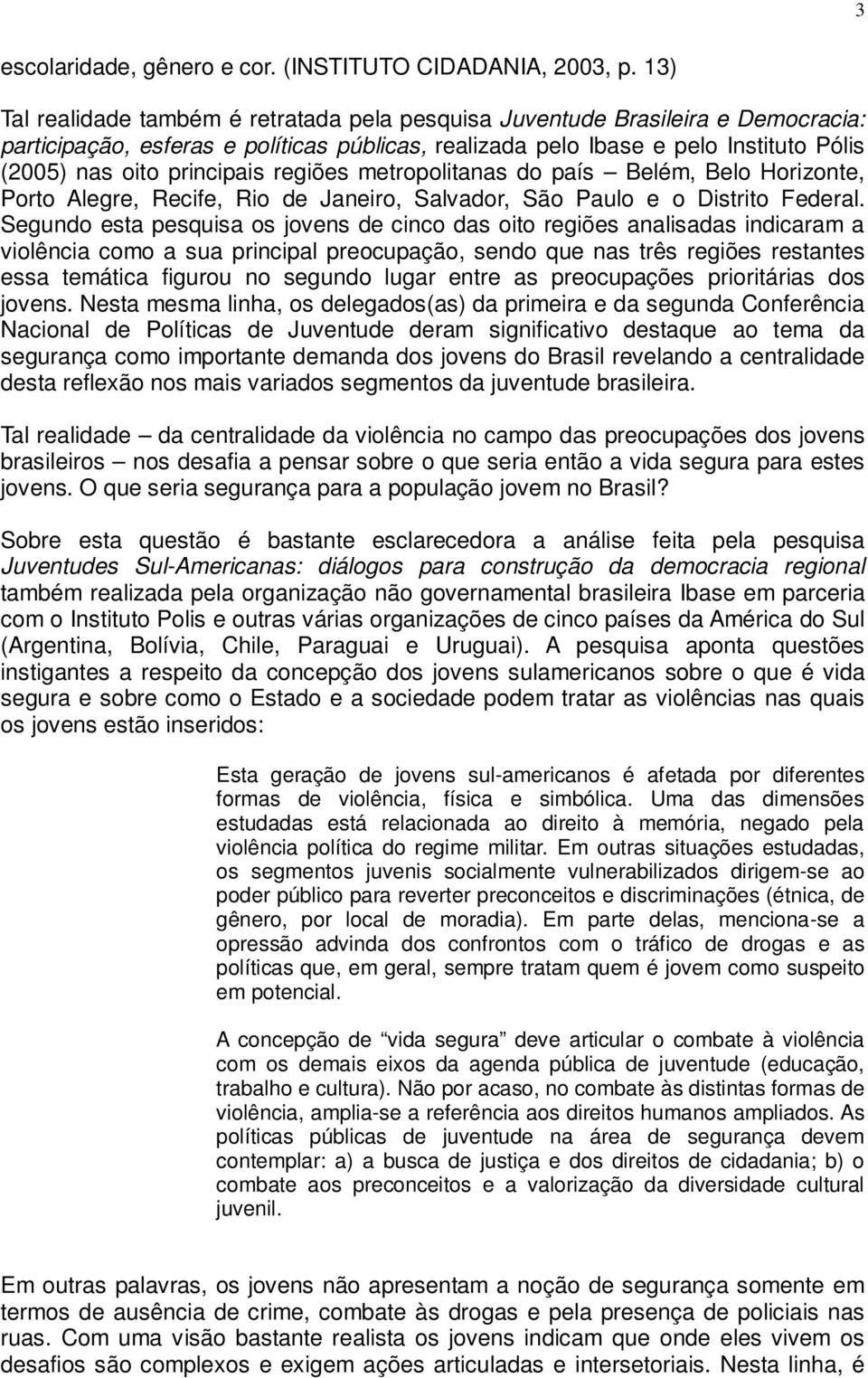 principais regiões metropolitanas do país Belém, Belo Horizonte, Porto Alegre, Recife, Rio de Janeiro, Salvador, São Paulo e o Distrito Federal.