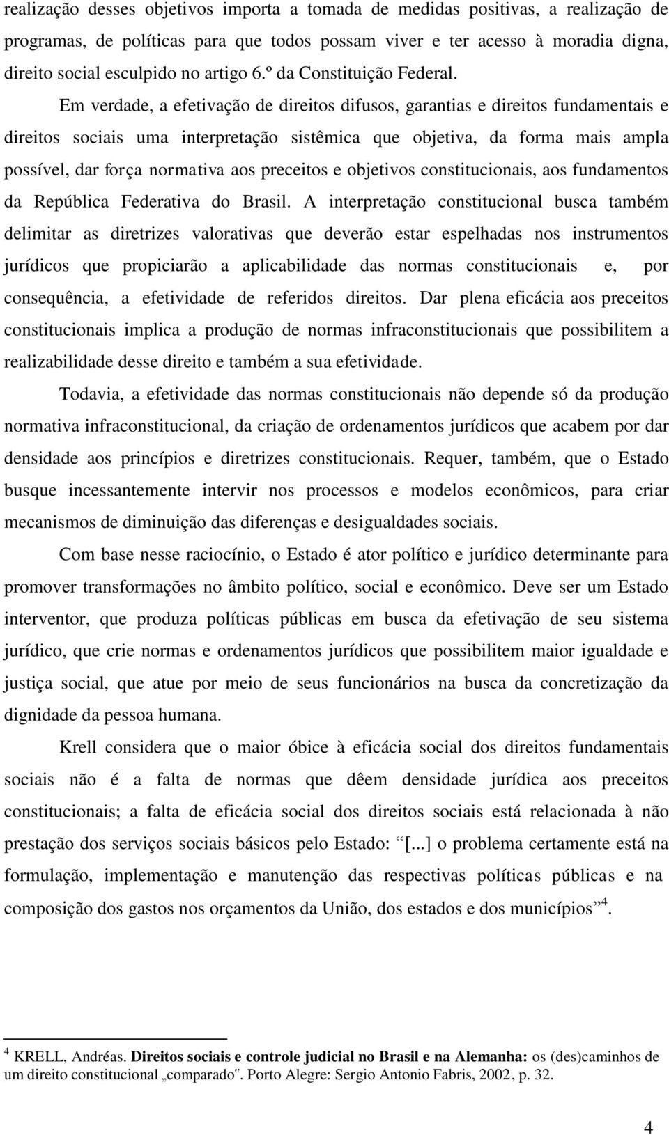 Em verdade, a efetivação de direitos difusos, garantias e direitos fundamentais e direitos sociais uma interpretação sistêmica que objetiva, da forma mais ampla possível, dar força normativa aos