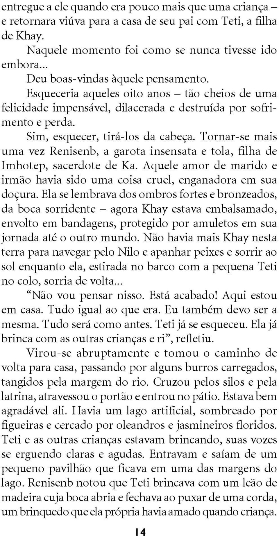 Tornar-se mais uma vez Renisenb, a garota insensata e tola, filha de Imhotep, sacerdote de Ka. Aquele amor de marido e irmão havia sido uma coisa cruel, enganadora em sua doçura.