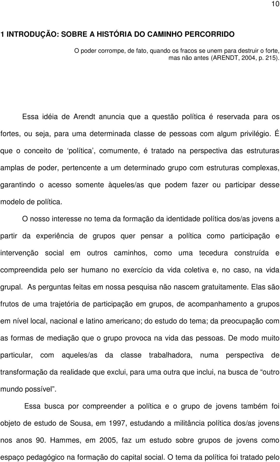 É que o conceito de política, comumente, é tratado na perspectiva das estruturas amplas de poder, pertencente a um determinado grupo com estruturas complexas, garantindo o acesso somente àqueles/as