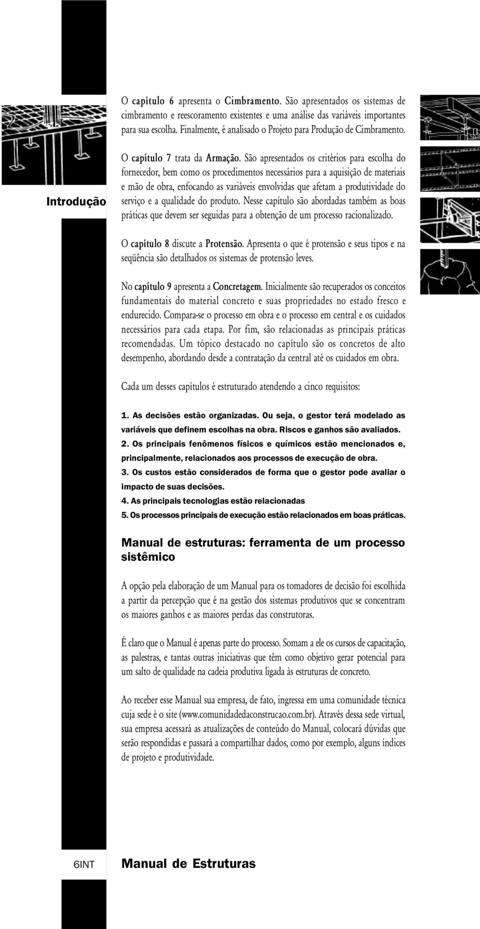 São apresentados os critérios para escolha do fornecedor, bem como os procedimentos necessários para a aquisição de materiais e mão de obra, enfocando as variáveis envolvidas que afetam a