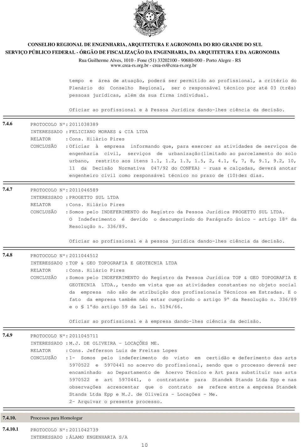 6 PROTOCOLO Nº: 2011038389 INTERESSADO : FELICIANO MORAES & CIA LTDA CONCLUSÃO : Oficiar à empresa informando que, para exercer as atividades de serviços de engenharia civil, serviços de