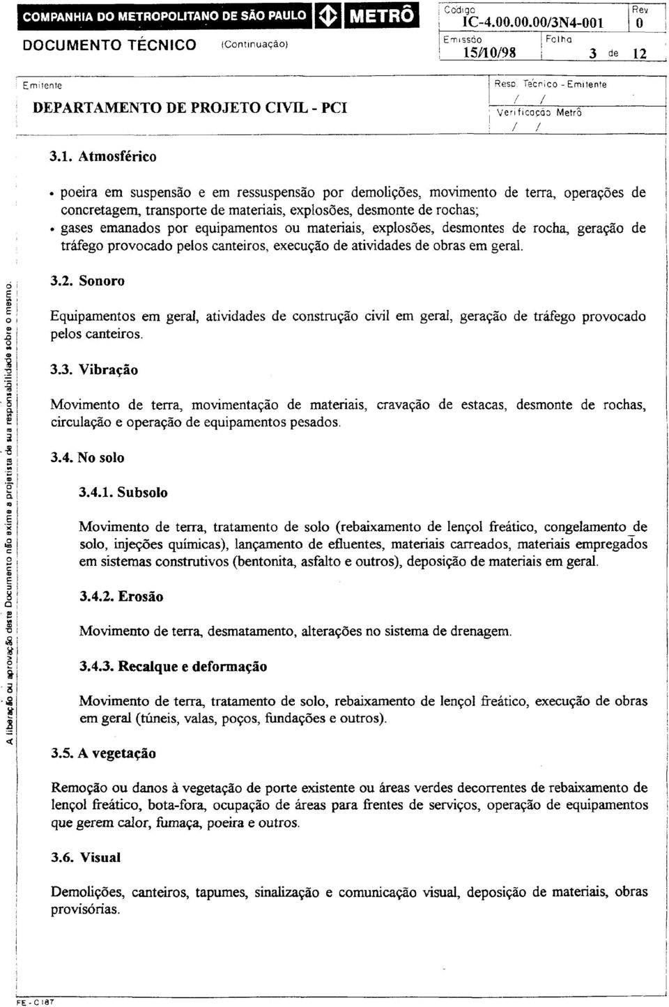 gases emanados por equipamentos ou materiais, explosões, desmontes de rocha, geração de tráfego provocado pelos canteiros, execução de atividades de obras em geral. 3.2.