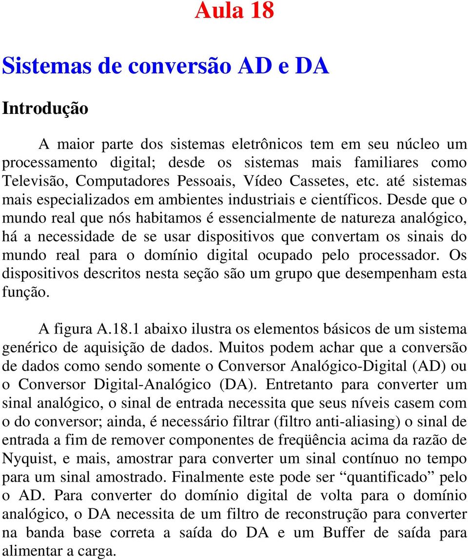 Desde que o mundo real que nós habitamos é essencialmente de natureza analógico, há a necessidade de se usar dispositivos que convertam os sinais do mundo real para o domínio digital ocupado pelo