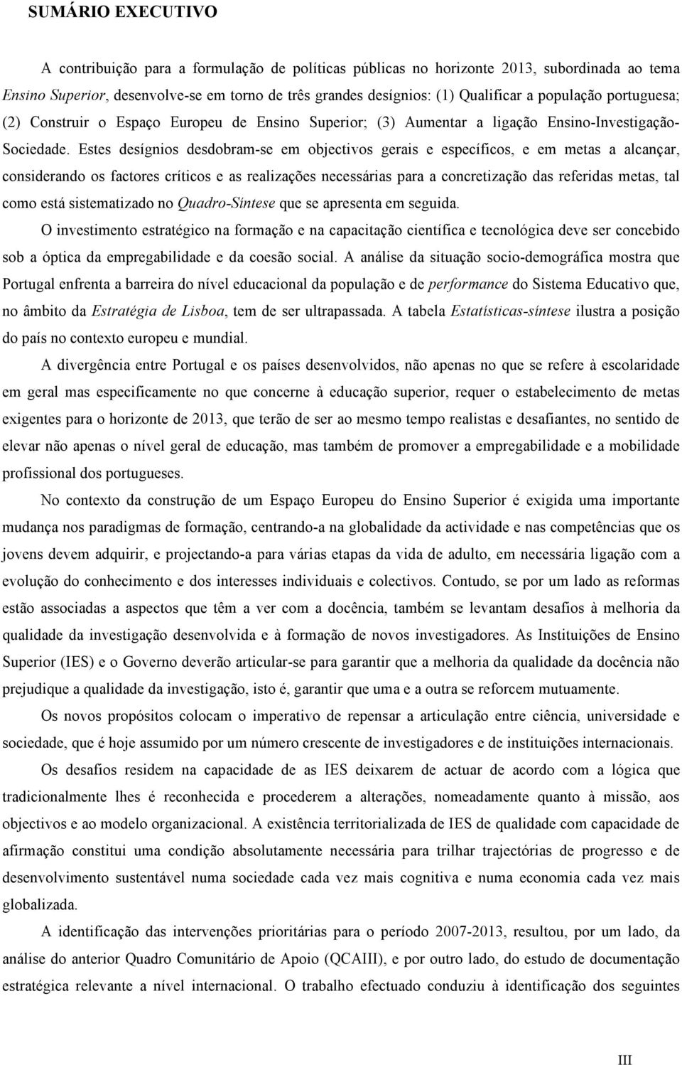 Estes desígnios desdobram-se em objectivos gerais e específicos, e em metas a alcançar, considerando os factores críticos e as realizações necessárias para a concretização das referidas metas, tal