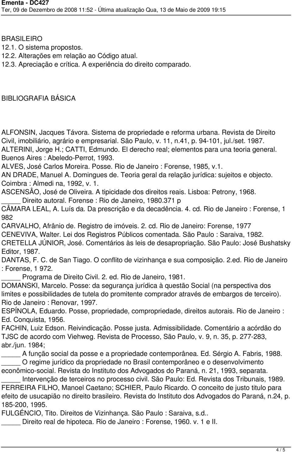 El derecho real; elementos para una teoria general. Buenos Aires : Abeledo-Perrot, 1993. ALVES, José Carlos Moreira. Posse. Rio de Janeiro : Forense, 1985, v.1. AN DRADE, Manuel A. Domingues de.