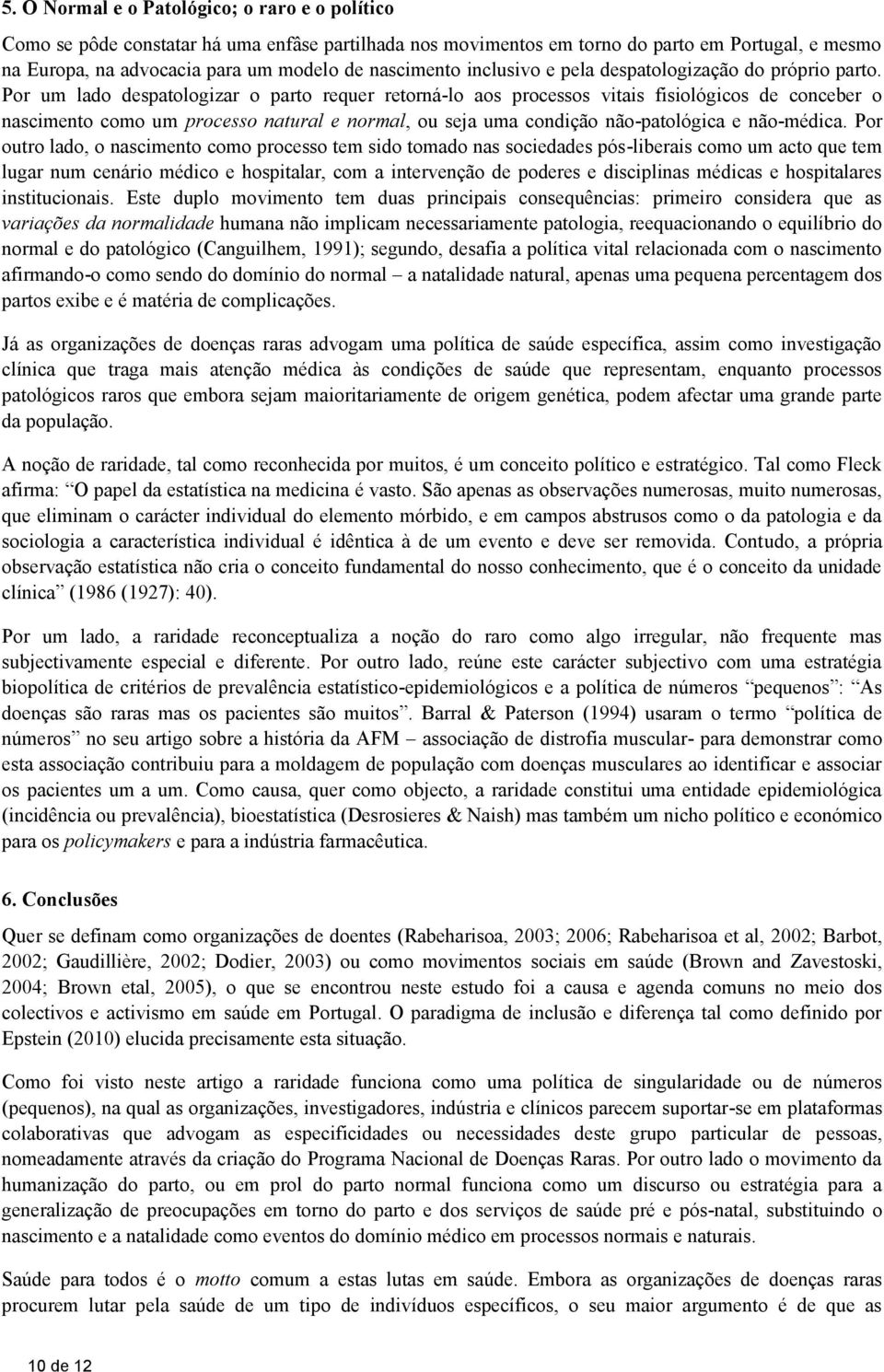 Por um lado despatologizar o parto requer retorná-lo aos processos vitais fisiológicos de conceber o nascimento como um processo natural e normal, ou seja uma condição não-patológica e não-médica.