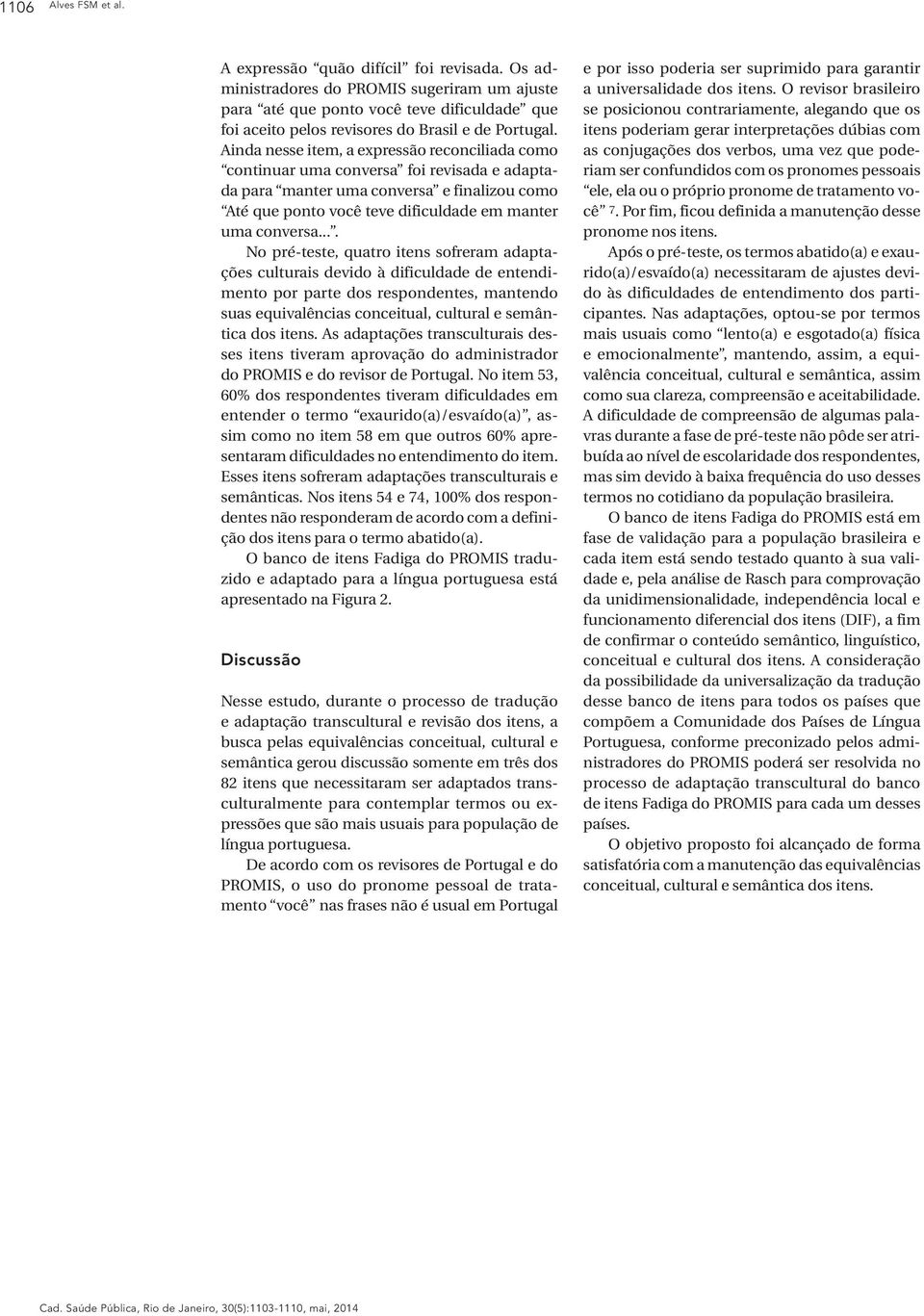 Ainda nesse item, a expressão reconciliada como continuar uma conversa foi revisada e adaptada para manter uma conversa e finalizou como Até que ponto você teve dificuldade em manter uma conversa.