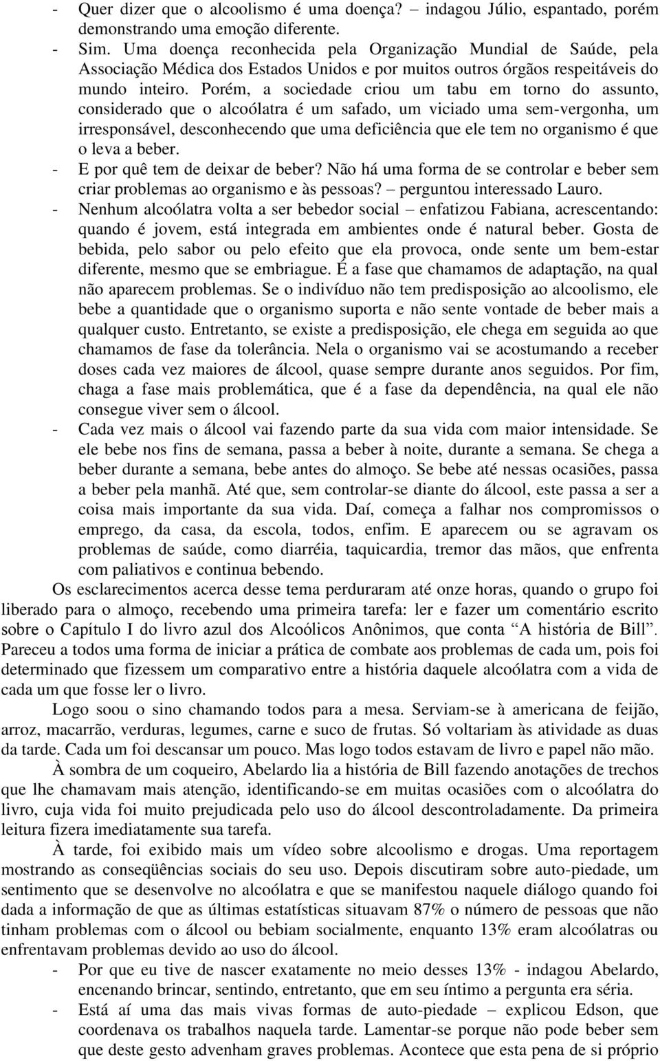 Porém, a sociedade criou um tabu em torno do assunto, considerado que o alcoólatra é um safado, um viciado uma sem-vergonha, um irresponsável, desconhecendo que uma deficiência que ele tem no