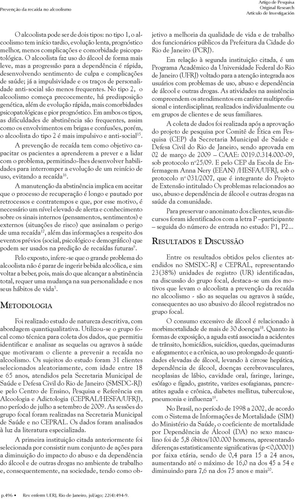 O alcoolista faz uso do álcool de forma mais leve, mas a progressão para a dependência é rápida, desenvolvendo sentimento de culpa e complicações de saúde; já a impulsividade e os traços de