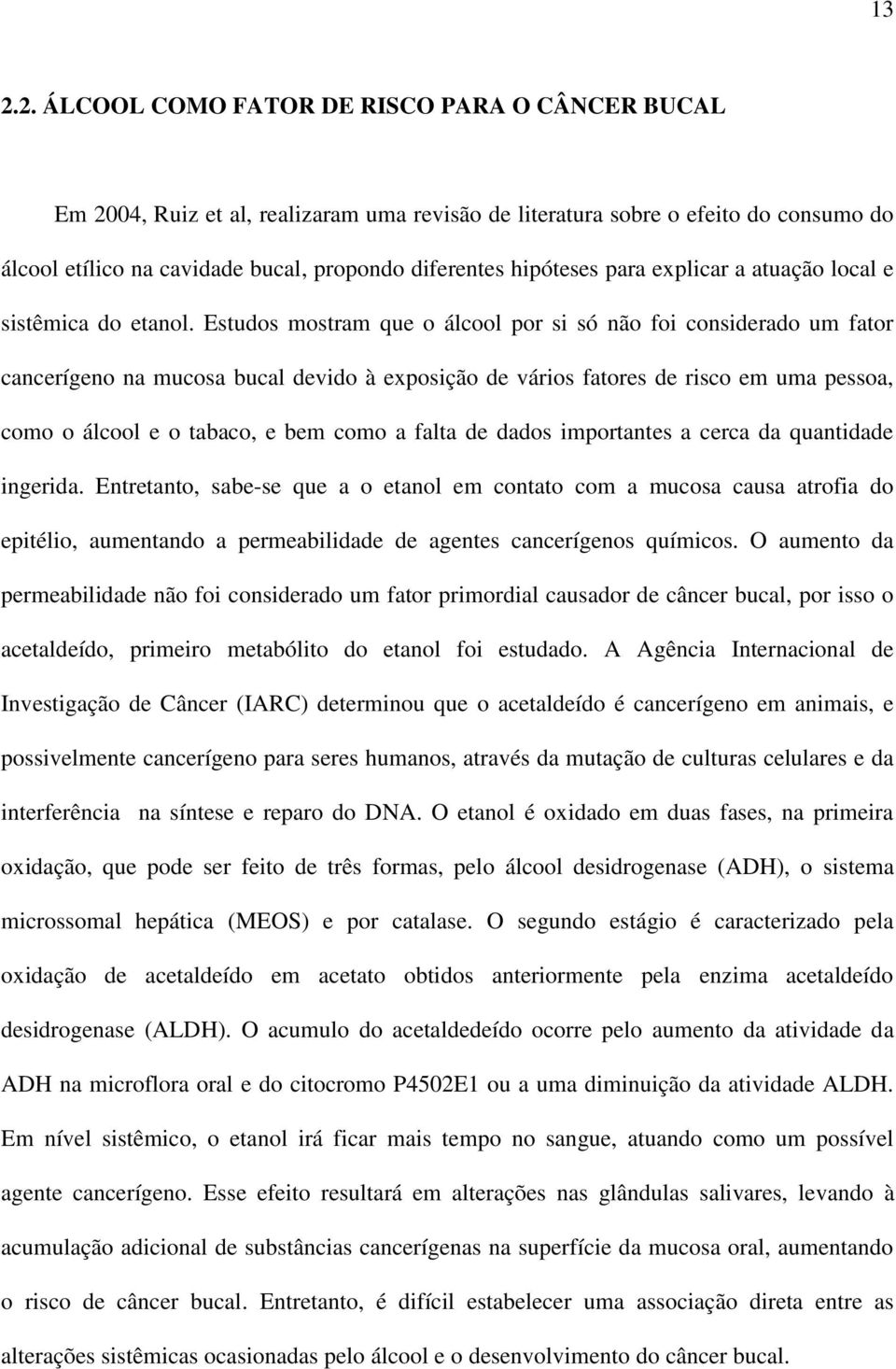 Estudos mostram que o álcool por si só não foi considerado um fator cancerígeno na mucosa bucal devido à exposição de vários fatores de risco em uma pessoa, como o álcool e o tabaco, e bem como a