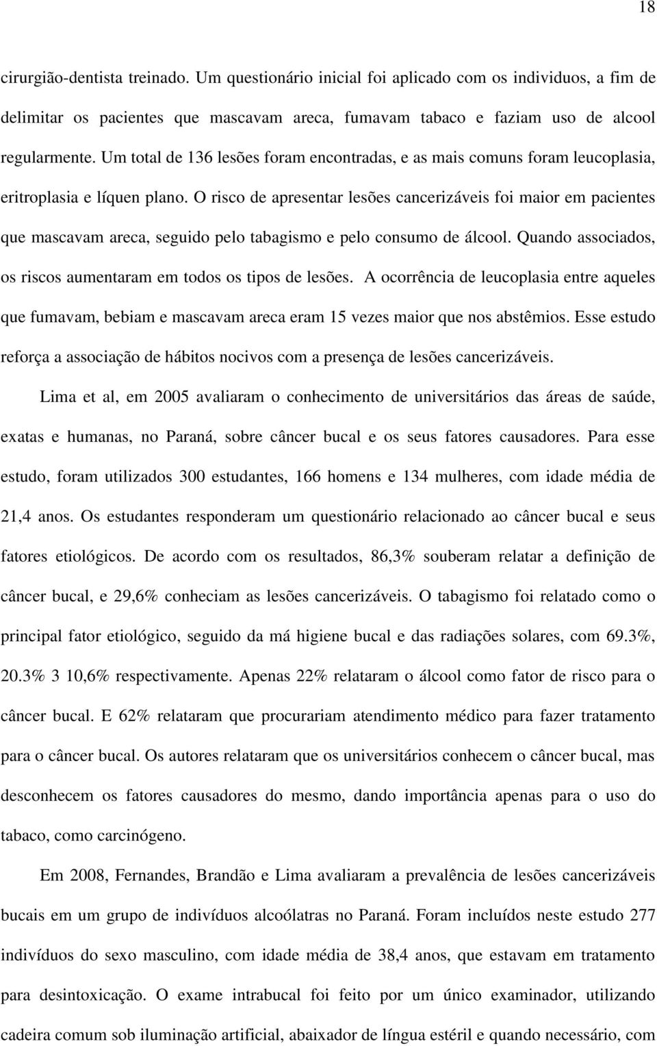 O risco de apresentar lesões cancerizáveis foi maior em pacientes que mascavam areca, seguido pelo tabagismo e pelo consumo de álcool.