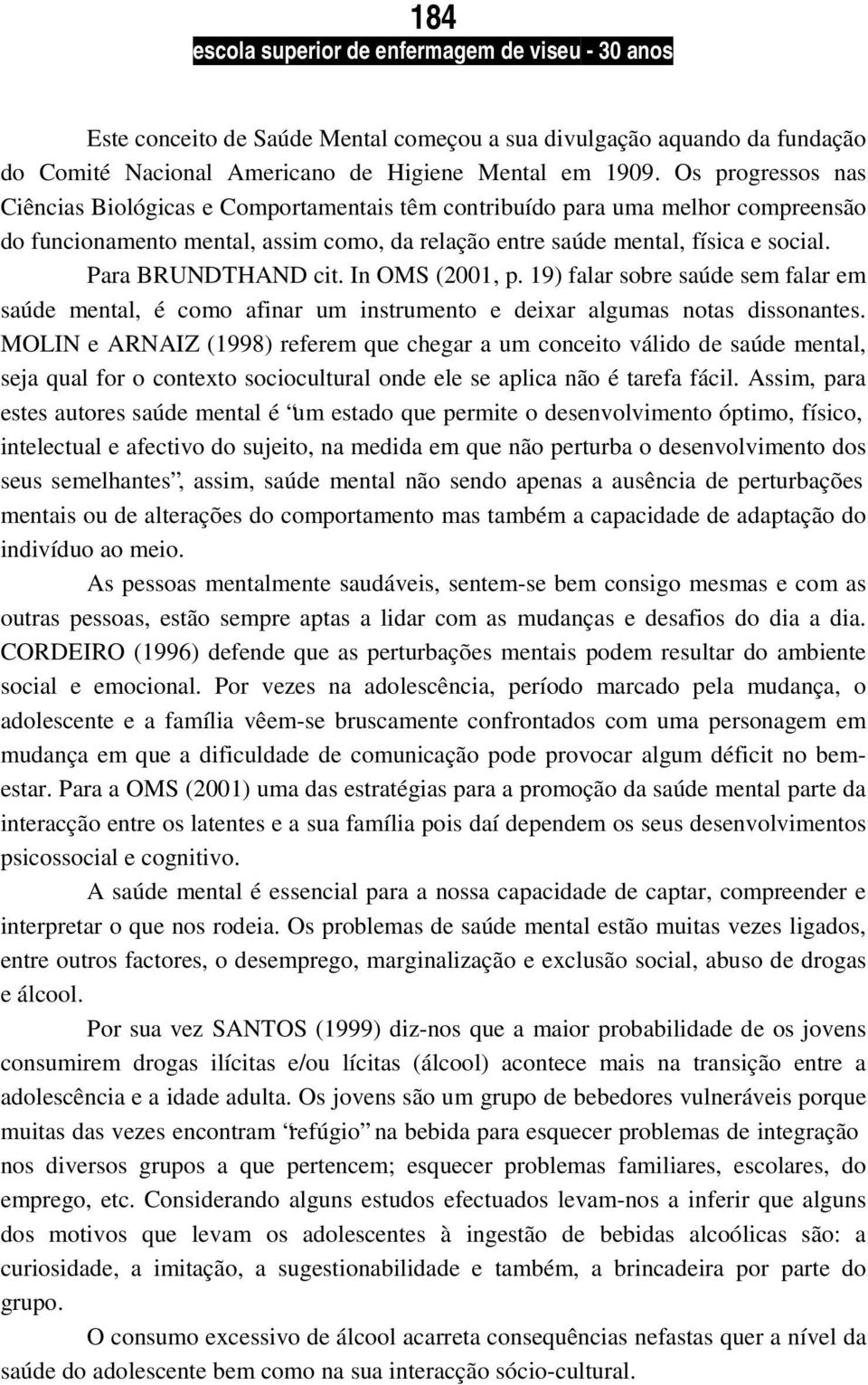 Para BRUNDTHAND cit. In OMS (2001, p. 19) falar sobre saúde sem falar em saúde mental, é como afinar um instrumento e deixar algumas notas dissonantes.