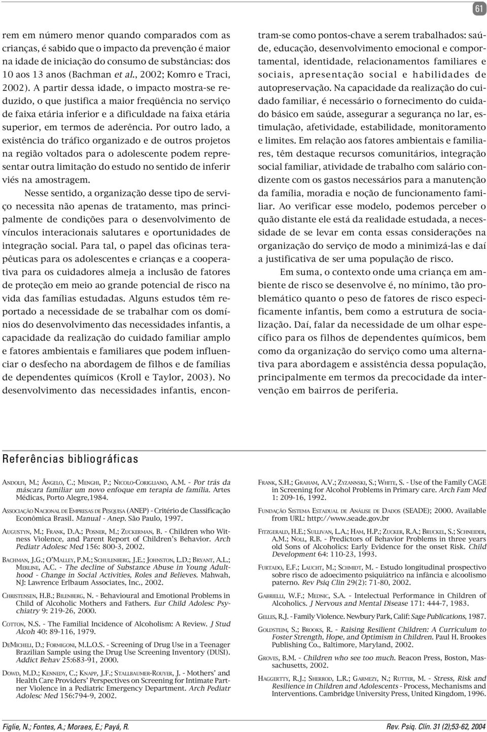 A partir dessa idade, o impacto mostra-se reduzido, o que justifica a maior freqüência no serviço de faixa etária inferior e a dificuldade na faixa etária superior, em termos de aderência.