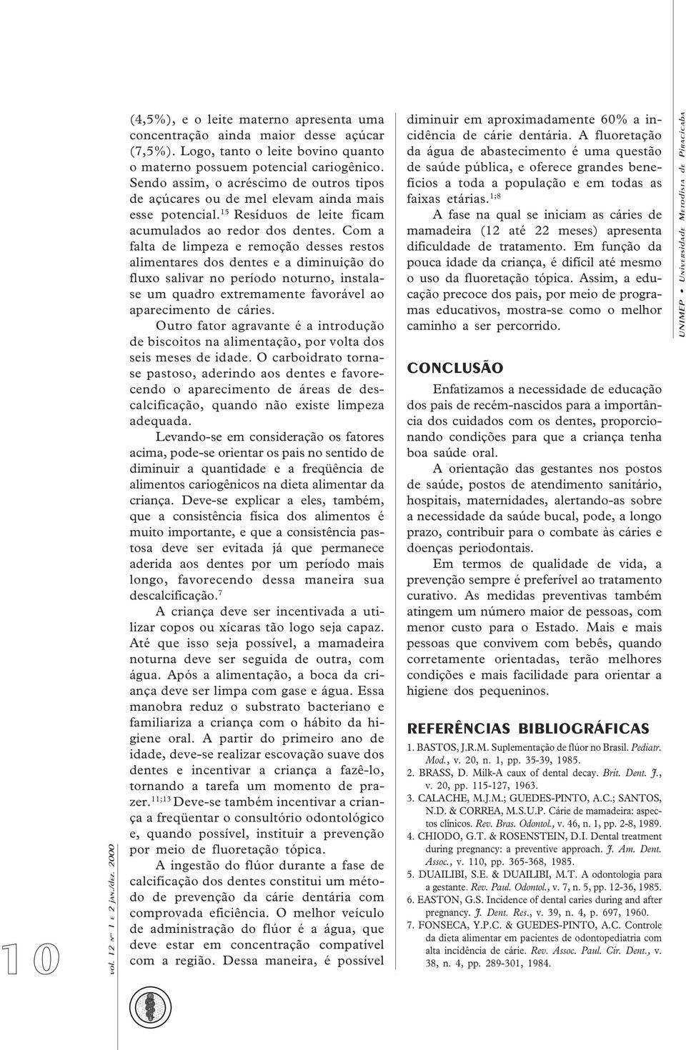 Com a falta de limpeza e remoção desses restos alimentares dos dentes e a diminuição do fluxo salivar no período noturno, instalase um quadro extremamente favorável ao aparecimento de cáries.