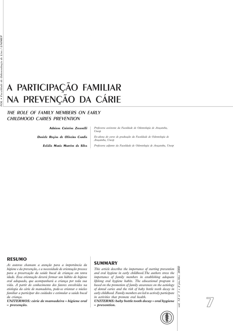 Professora adjunto da Faculdade de Odontologia de Araçatuba, Unesp RESUMO As autoras chamam a atenção para a importância da higiene e da prevenção, e a necessidade de orientação precoce para a