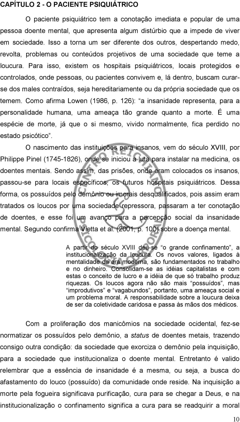 Para isso, existem os hospitais psiquiátricos, locais protegidos e controlados, onde pessoas, ou pacientes convivem e, lá dentro, buscam curarse dos males contraídos, seja hereditariamente ou da