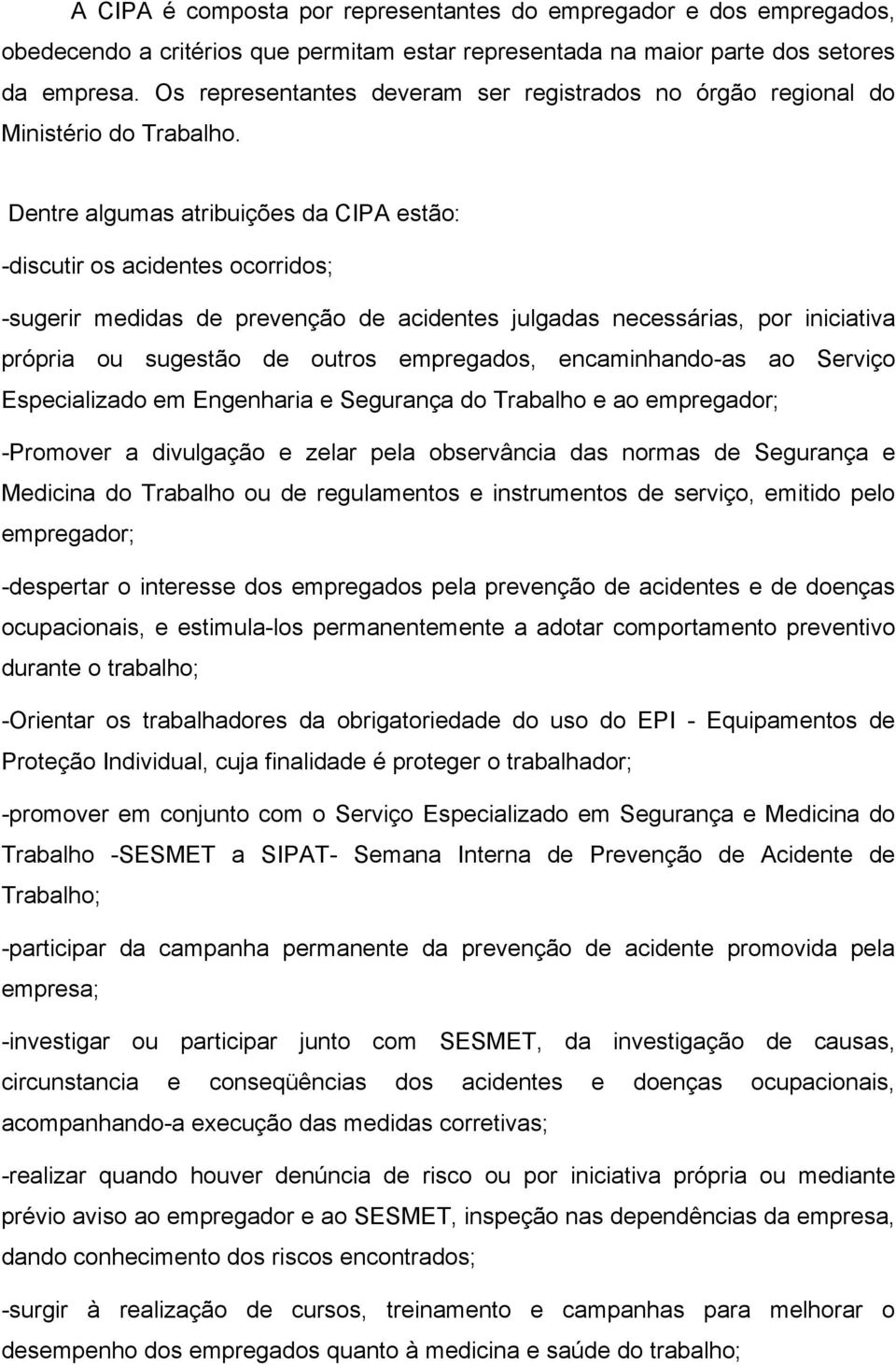 Dentre algumas atribuições da CIPA estão: -discutir os acidentes ocorridos; -sugerir medidas de prevenção de acidentes julgadas necessárias, por iniciativa própria ou sugestão de outros empregados,