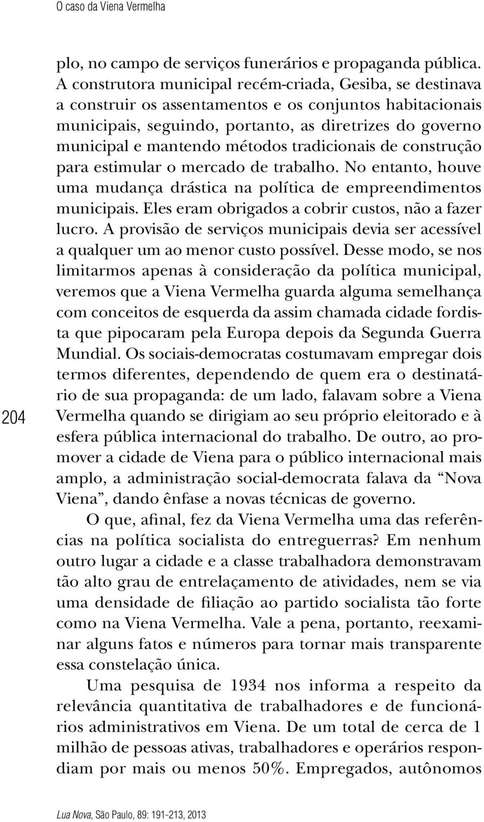 métodos tradicionais de construção para estimular o mercado de trabalho. No entanto, houve uma mudança drástica na política de empreendimentos municipais.