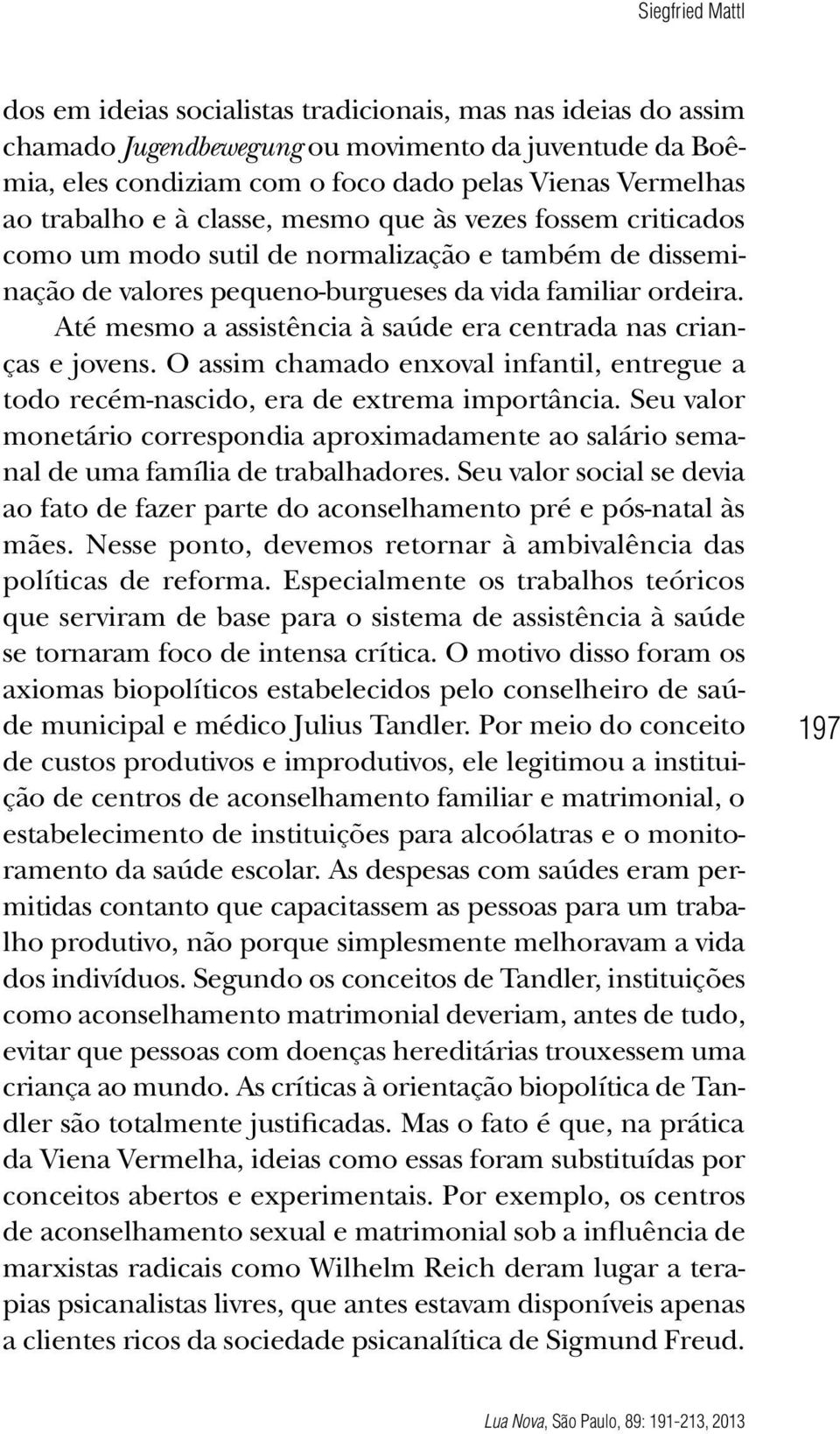 Até mesmo a assistência à saúde era centrada nas crianças e jovens. O assim chamado enxoval infantil, entregue a todo recém-nascido, era de extrema importância.