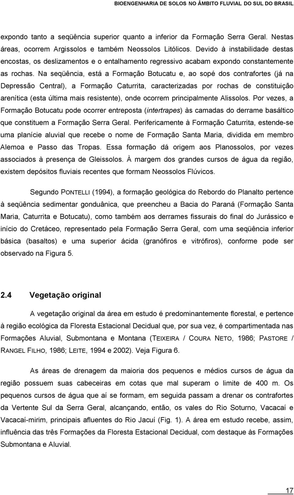 Na seqüência, está a Formação Botucatu e, ao sopé dos contrafortes (já na Depressão Central), a Formação Caturrita, caracterizadas por rochas de constituição arenítica (esta última mais resistente),