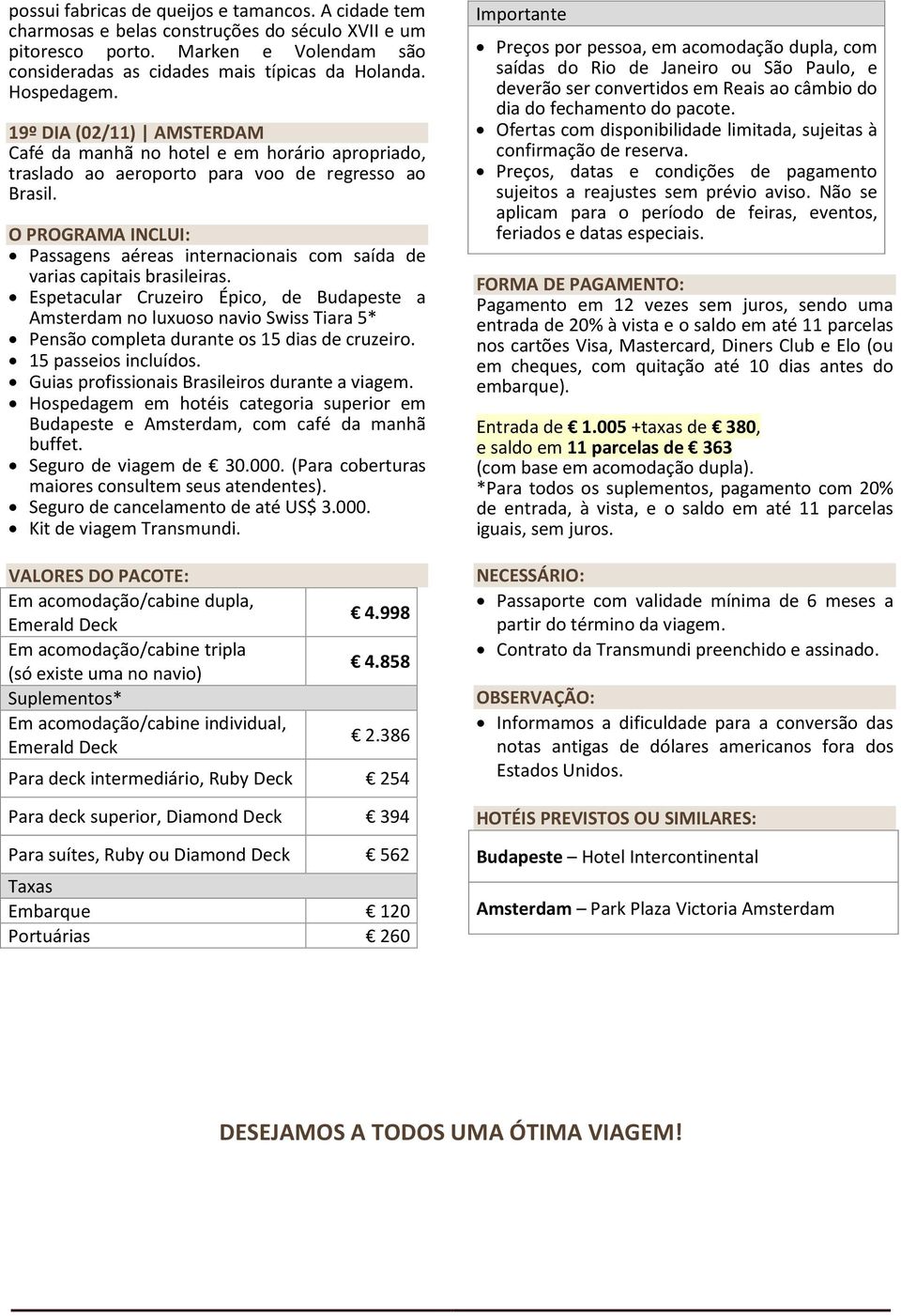 O PROGRAMA INCLUI: Passagens aéreas internacionais com saída de varias capitais brasileiras.