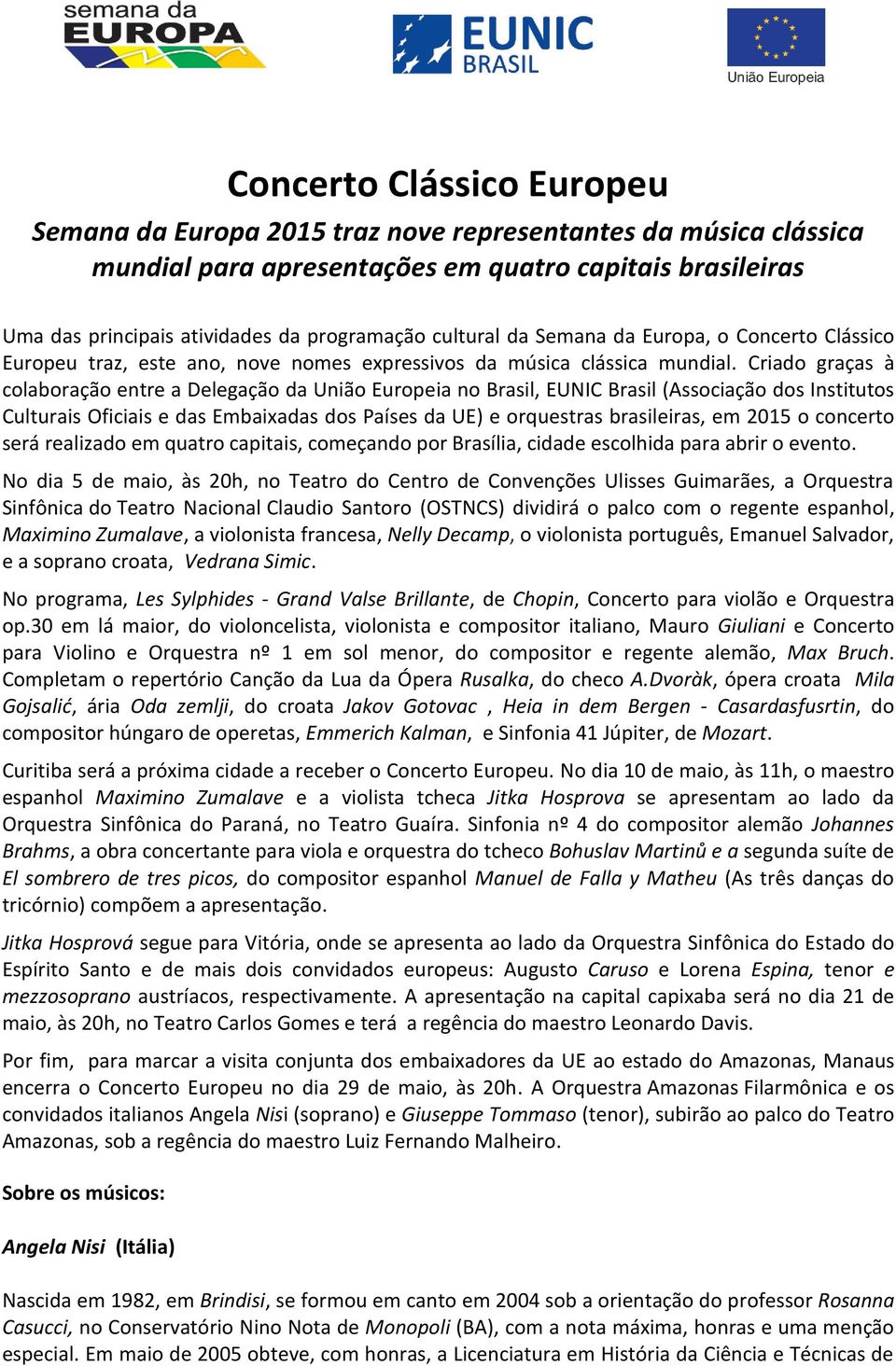 Criado graças à colaboração entre a Delegação da União Europeia no Brasil, EUNIC Brasil (Associação dos Institutos Culturais Oficiais e das Embaixadas dos Países da UE) e orquestras brasileiras, em