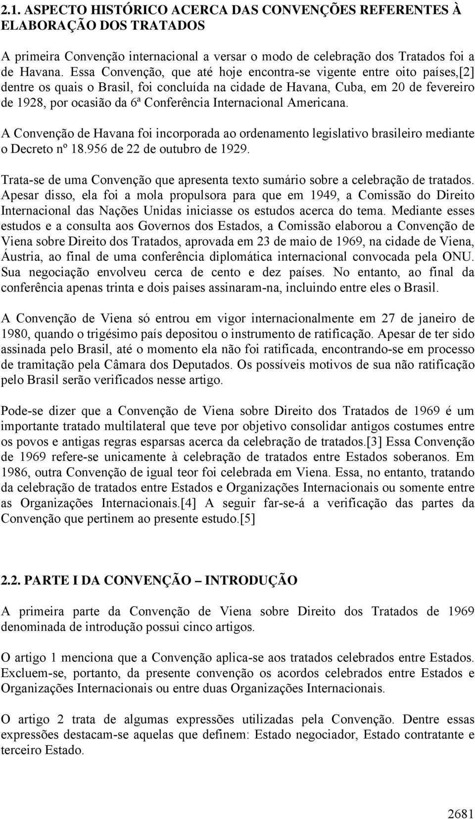 Internacional Americana. A Convenção de Havana foi incorporada ao ordenamento legislativo brasileiro mediante o Decreto nº 18.956 de 22 de outubro de 1929.