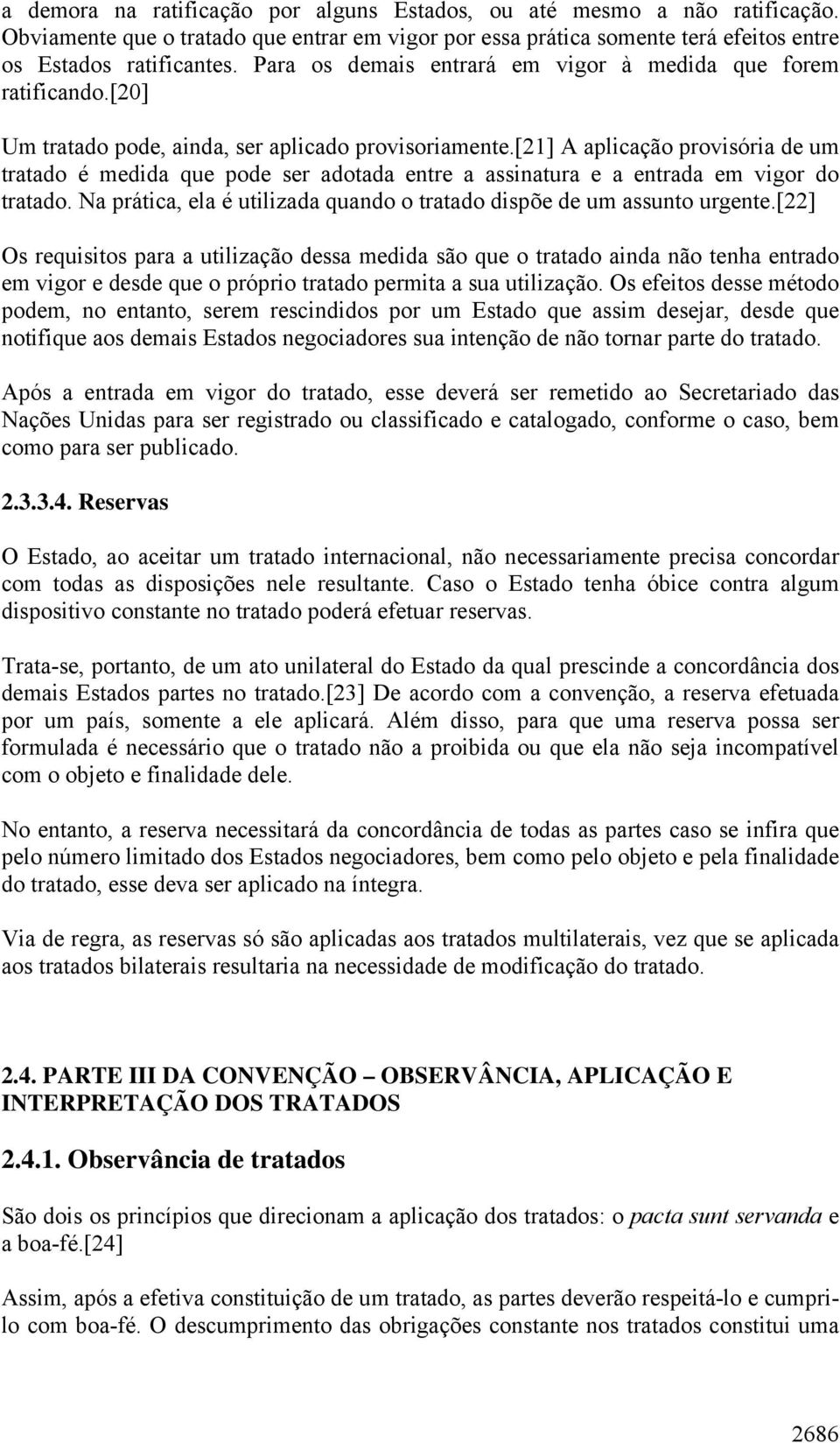 [21] A aplicação provisória de um tratado é medida que pode ser adotada entre a assinatura e a entrada em vigor do tratado. Na prática, ela é utilizada quando o tratado dispõe de um assunto urgente.