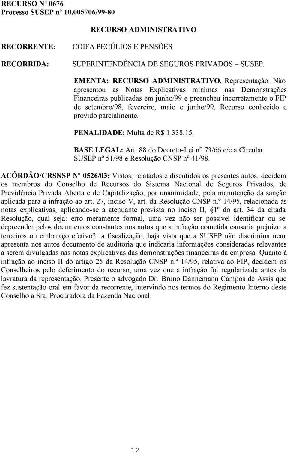 Recurso conhecido e provido parcialmente. PENALIDADE: Multa de R$ 1.338,15. BASE LEGAL: Art. 88 do Decreto-Lei n 73/66 c/c a Circular SUSEP nº 51/98 e Resolução CNSP nº 41/98.