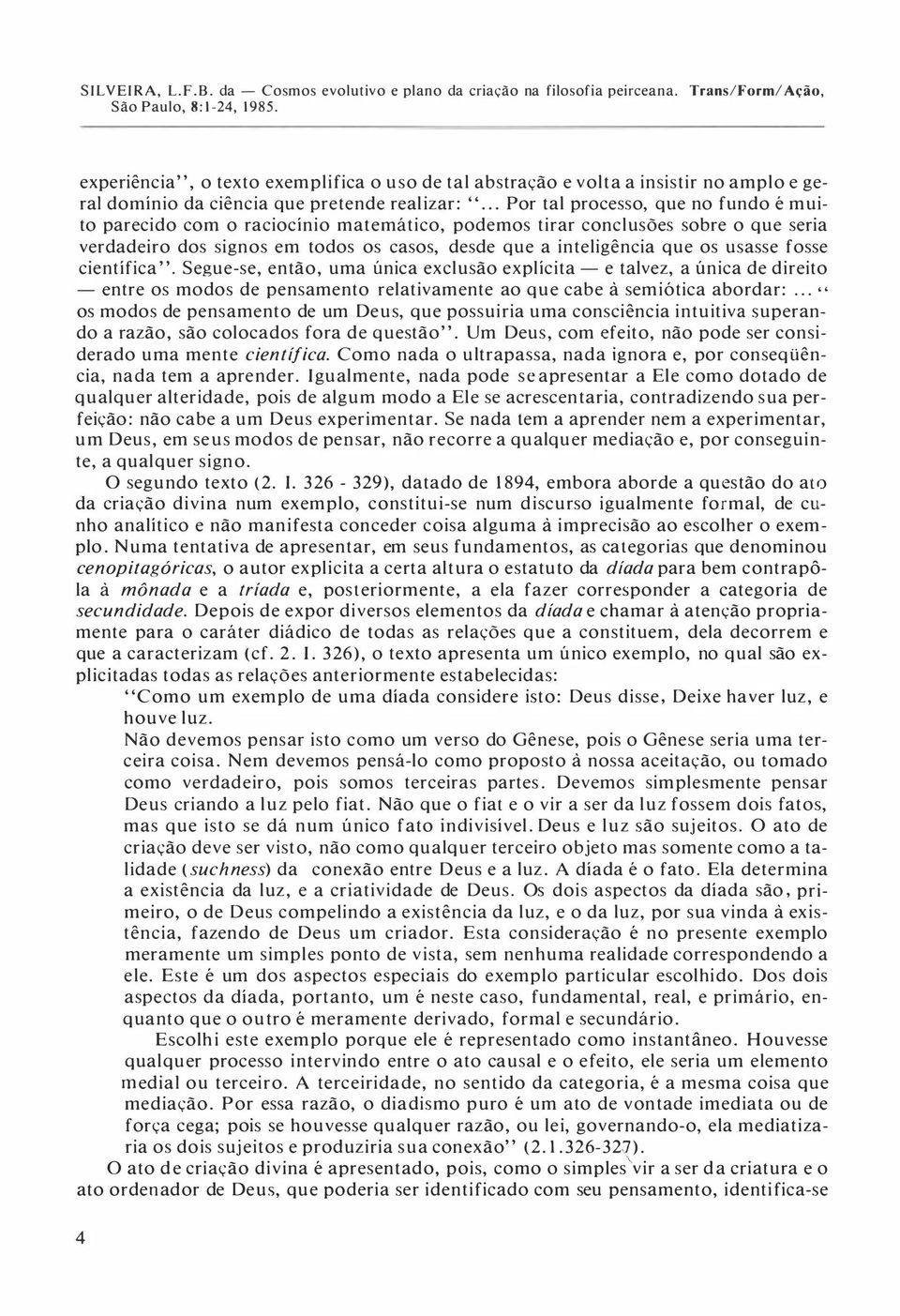 usasse fosse científica". Segue-se, então, uma única exclusão explícita - e talvez, a única de direito - entre os modos de pensamento relativamente ao que cabe à semiótica abordar:.