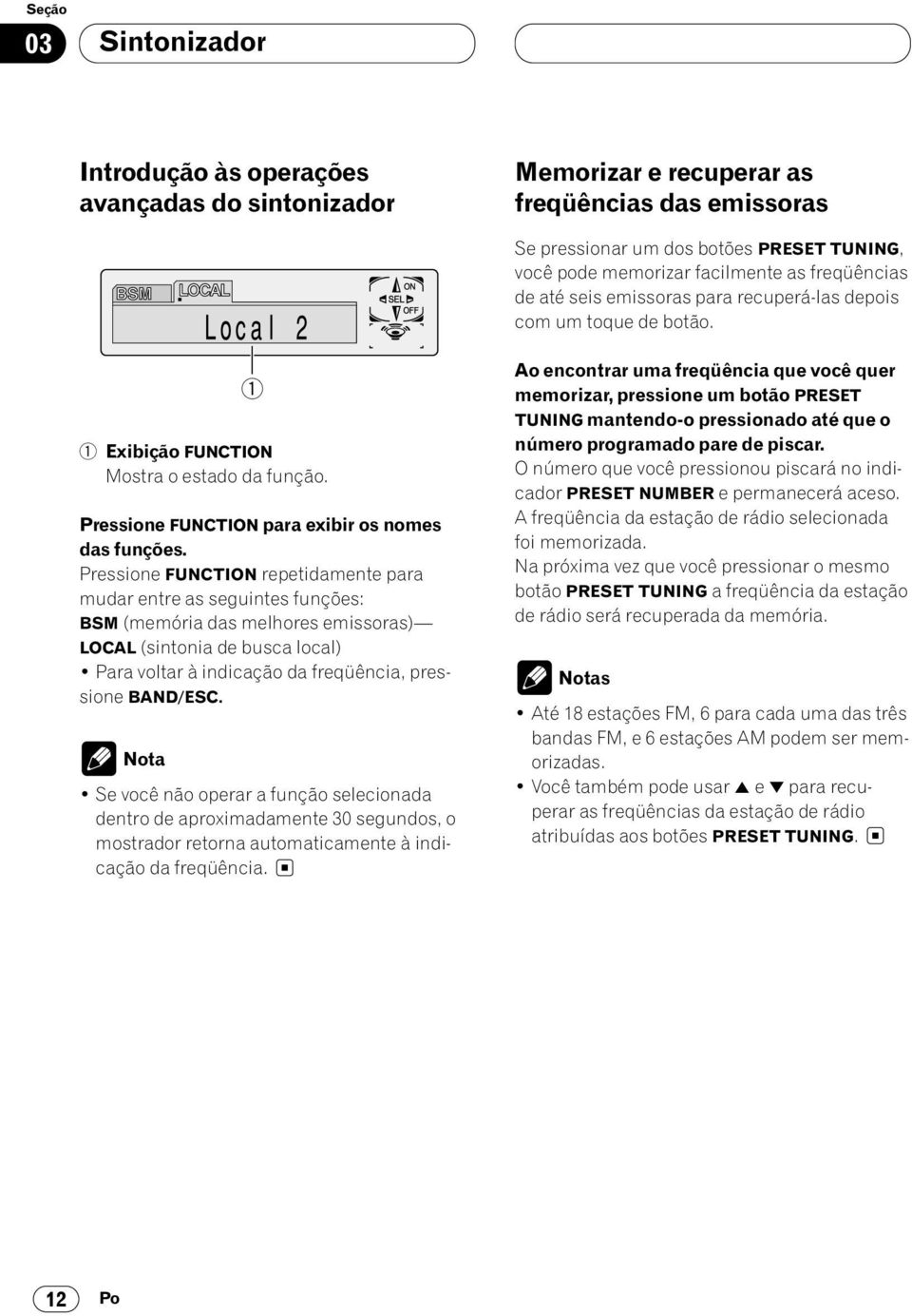 Pressione FUNCTION repetidamente para mudar entre as seguintes funções: BSM (memória das melhores emissoras) LOCAL (sintonia de busca local) Para voltar à indicação da freqüência, pressione BAND/ESC.