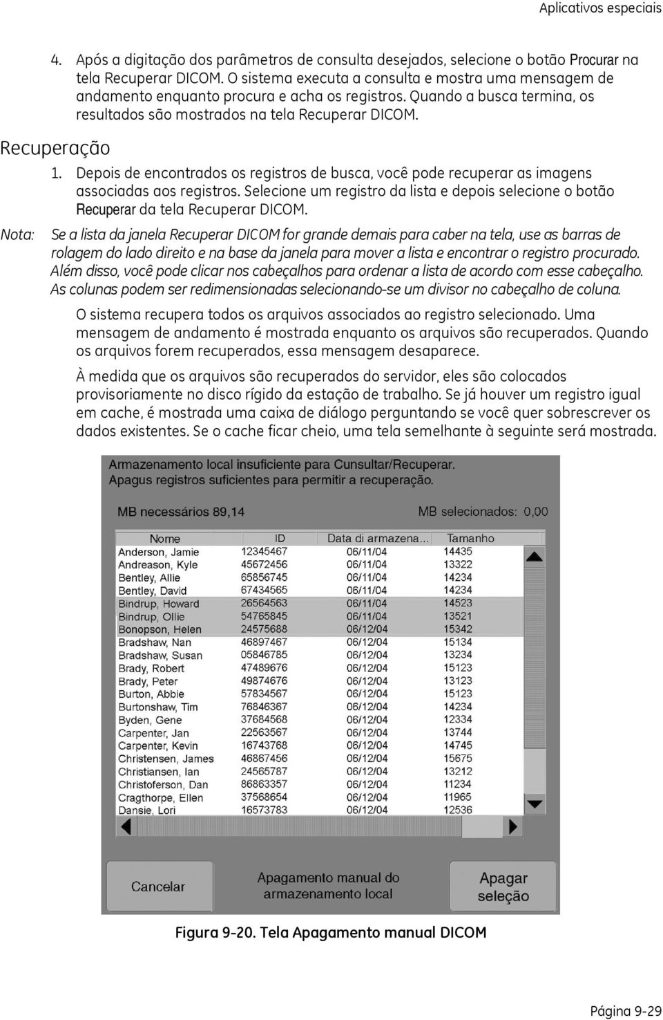 Depois de encontrados os registros de busca, você pode recuperar as imagens associadas aos registros. Selecione um registro da lista e depois selecione o botão Recuperar da tela Recuperar DICOM.